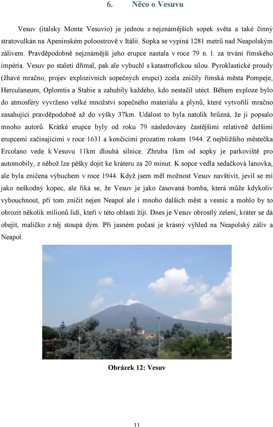 Pyroklastické proudy (žhavé mračno, projev explozivních sopečných erupcí) zcela zničily římská města Pompeje, Herculaneum, Oplomtis a Stabie a zahubily každého, kdo nestačil utéct.