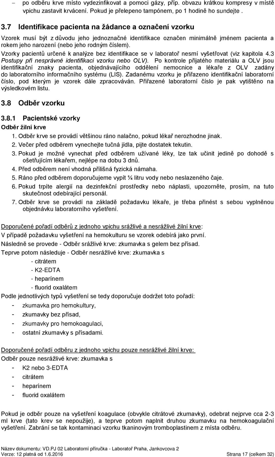 Vzorky pacientů určené k analýze bez identifikace se v laboratoř nesmí vyšetřovat (viz kapitola 4.3 Postupy při nesprávné identifikaci vzorku nebo OLV).