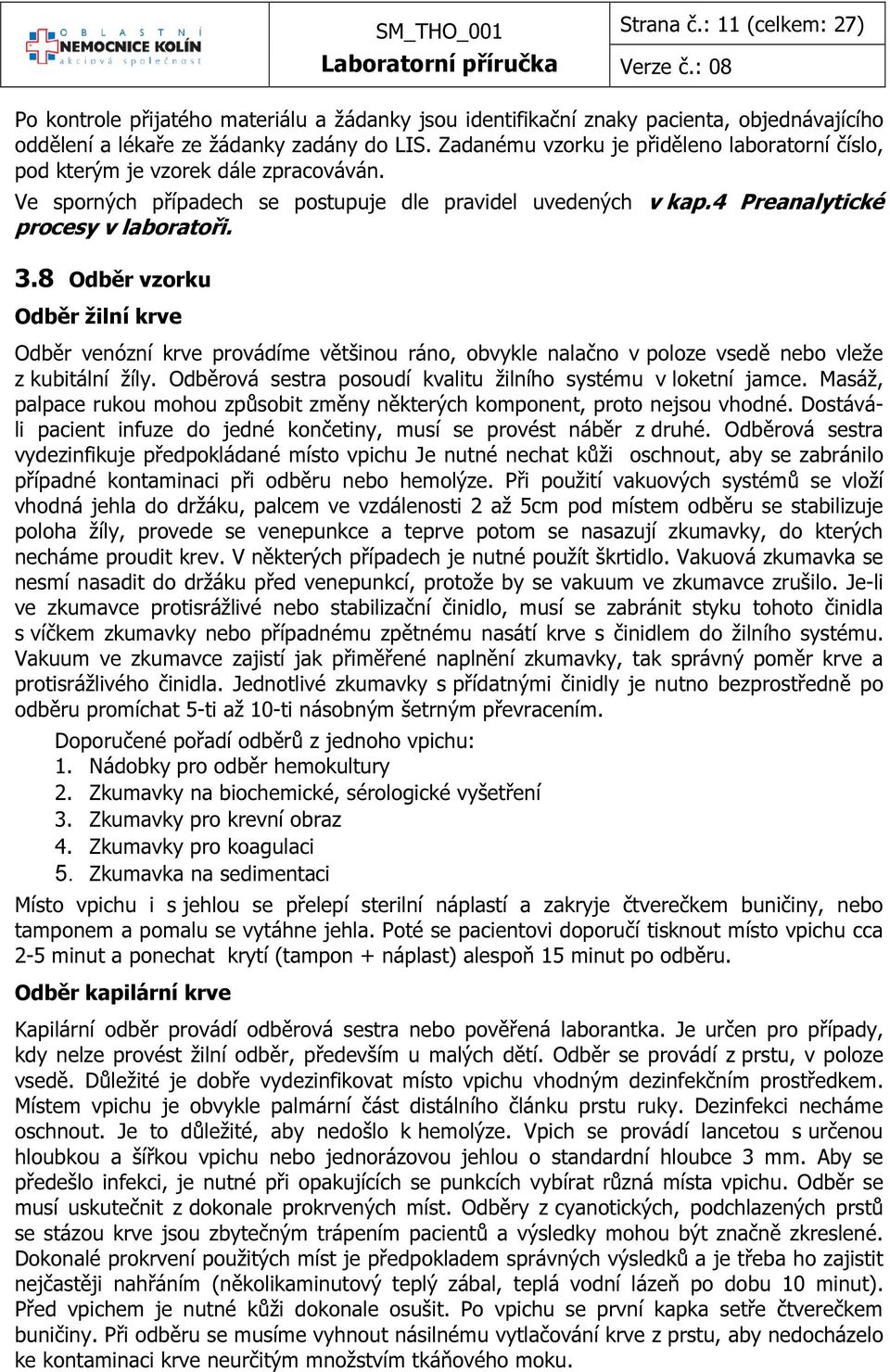 8 Odběr vzorku Odběr žilní krve Odběr venózní krve provádíme většinou ráno, obvykle nalačno v poloze vsedě nebo vleže z kubitální žíly. Odběrová sestra posoudí kvalitu žilního systému v loketní jamce.