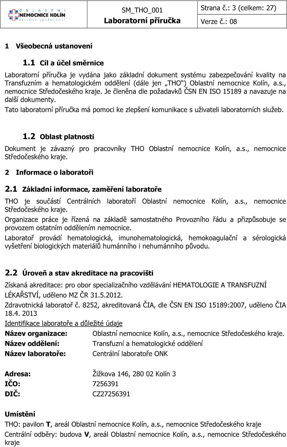 Je členěna dle požadavků ČSN EN ISO 15189 a navazuje na další dokumenty. Tato laboratorní příručka má pomoci ke zlepšení komunikace s uživateli laboratorních služeb. 1.2 Oblast platnosti Dokument je závazný pro pracovníky THO Oblastní nemocnice Kolín, a.