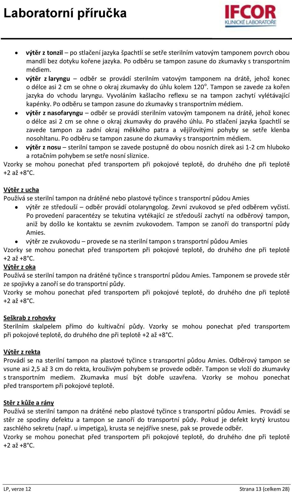 Vyvoláním kašlacího reflexu se na tampon zachytí vylétávající kapénky. Po odběru se tampon zasune do zkumavky s transportním médiem.