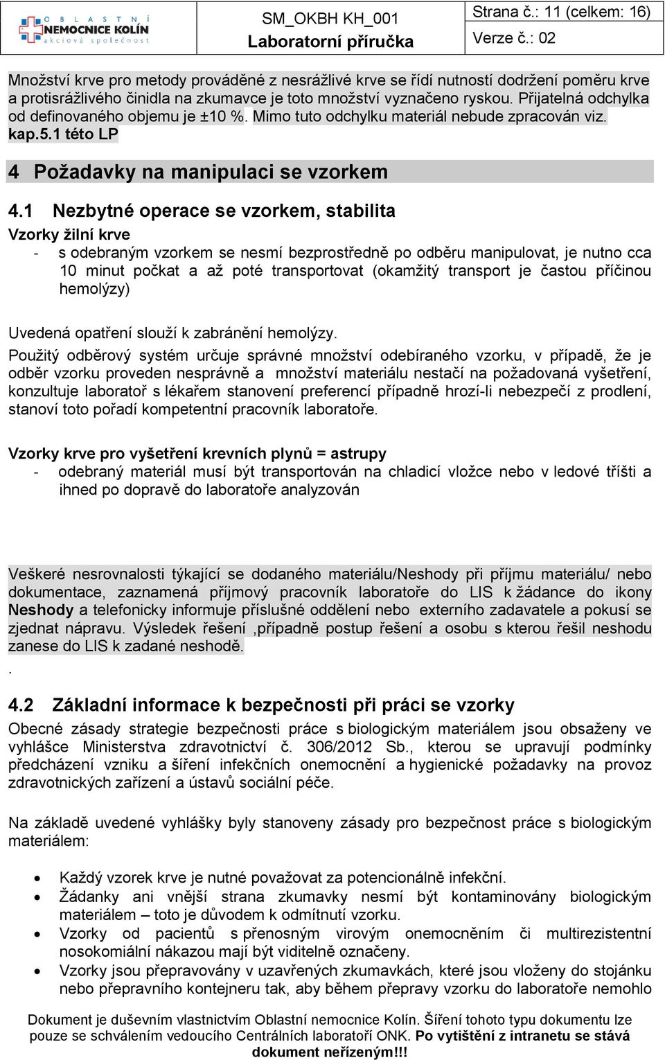 1 Nezbytné operace se vzorkem, stabilita Vzorky žilní krve - s odebraným vzorkem se nesmí bezprostředně po odběru manipulovat, je nutno cca 10 minut počkat a až poté transportovat (okamžitý transport