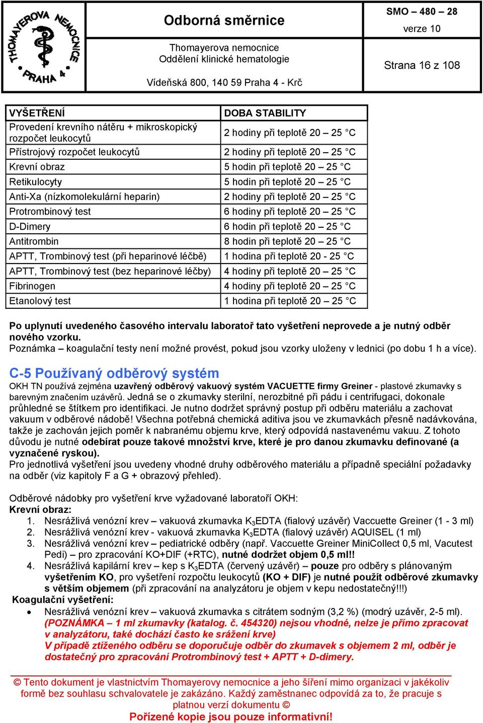 hodin při teplotě 20 25 C Antitrombin 8 hodin při teplotě 20 25 C APTT, Trombinový test (při heparinové léčbě) 1 hodina při teplotě 20-25 C APTT, Trombinový test (bez heparinové léčby) 4 hodiny při