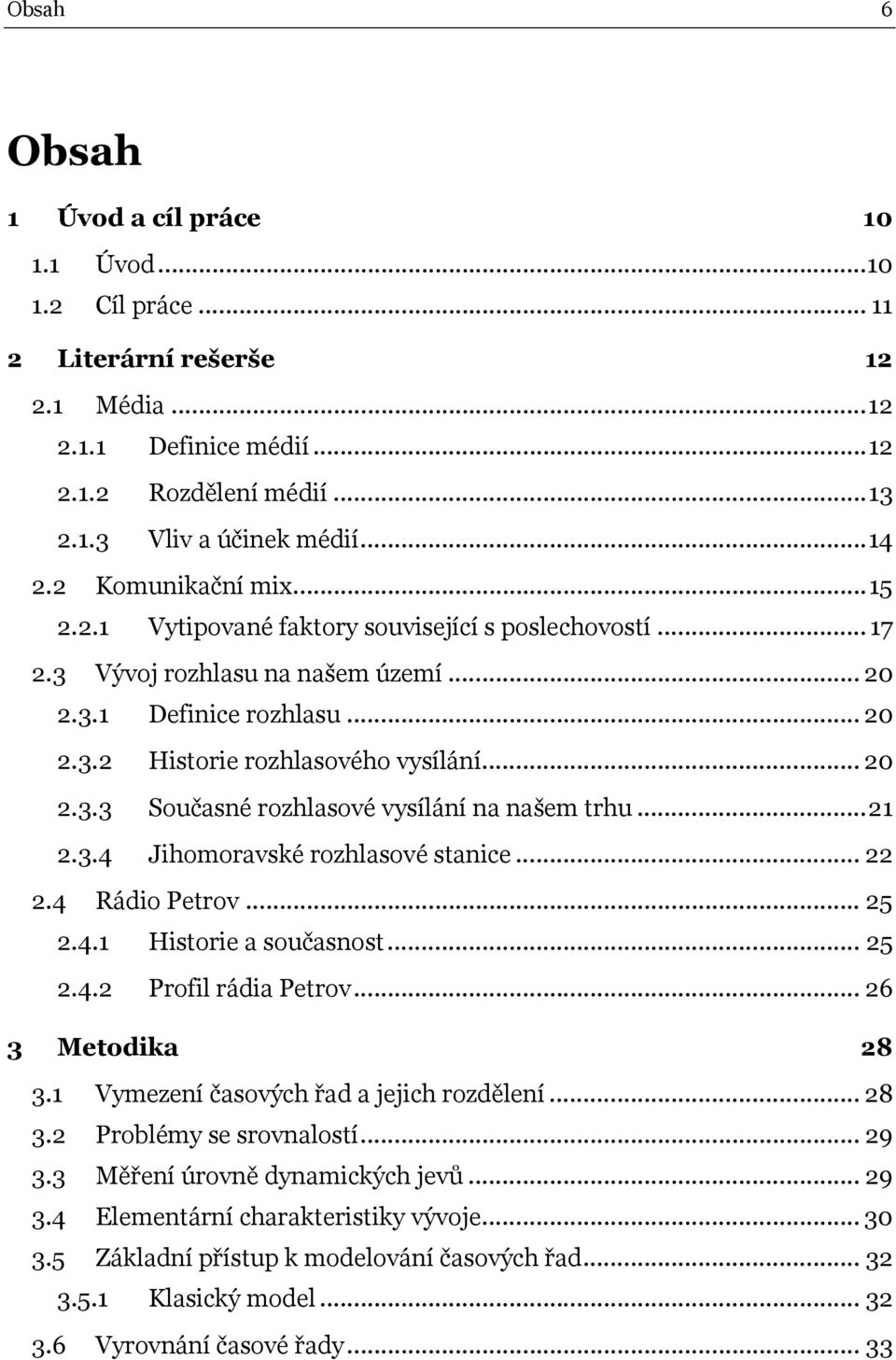 .. 21 2.3.4 Jihomoravské rozhlasové sanice... 22 2.4 Rádio Perov... 25 2.4.1 Hisorie a současnos... 25 2.4.2 Profil rádia Perov... 26 3 Meodika 28 3.1 Vymezení časových řad a jejich rozdělení... 28 3.2 Problémy se srovnalosí.