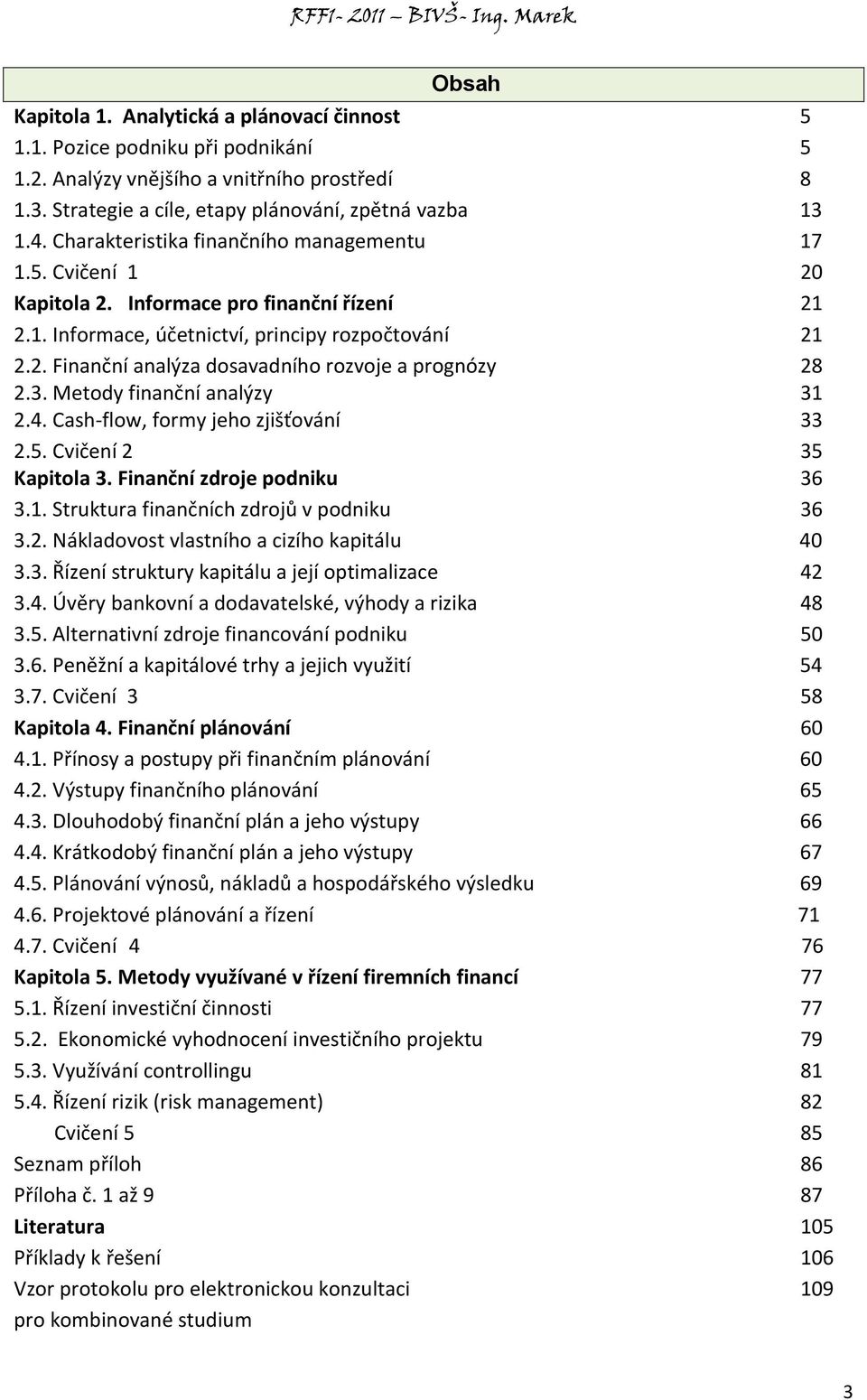 3. Metody finanční analýzy 31 2.4. Cash-flow, formy jeho zjišťování 33 2.5. Cvičení 2 35 Kapitola 3. Finanční zdroje podniku 36 3.1. Struktura finančních zdrojů v podniku 36 3.2. Nákladovost vlastního a cizího kapitálu 40 3.