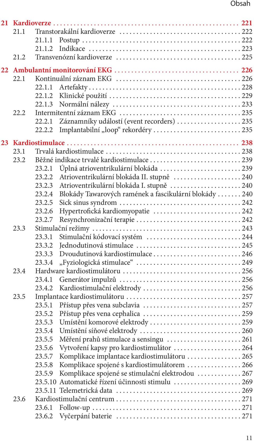 ...235 22.2.2 Implantabilní loop rekordéry....235 23 Kardiostimulace... 238 23.1 Trvalá kardiostimulace...238 23.2 Běžné indikace trvalé kardiostimulace........................... 239 23.2.1 Úplná atrioventrikulární blokáda.