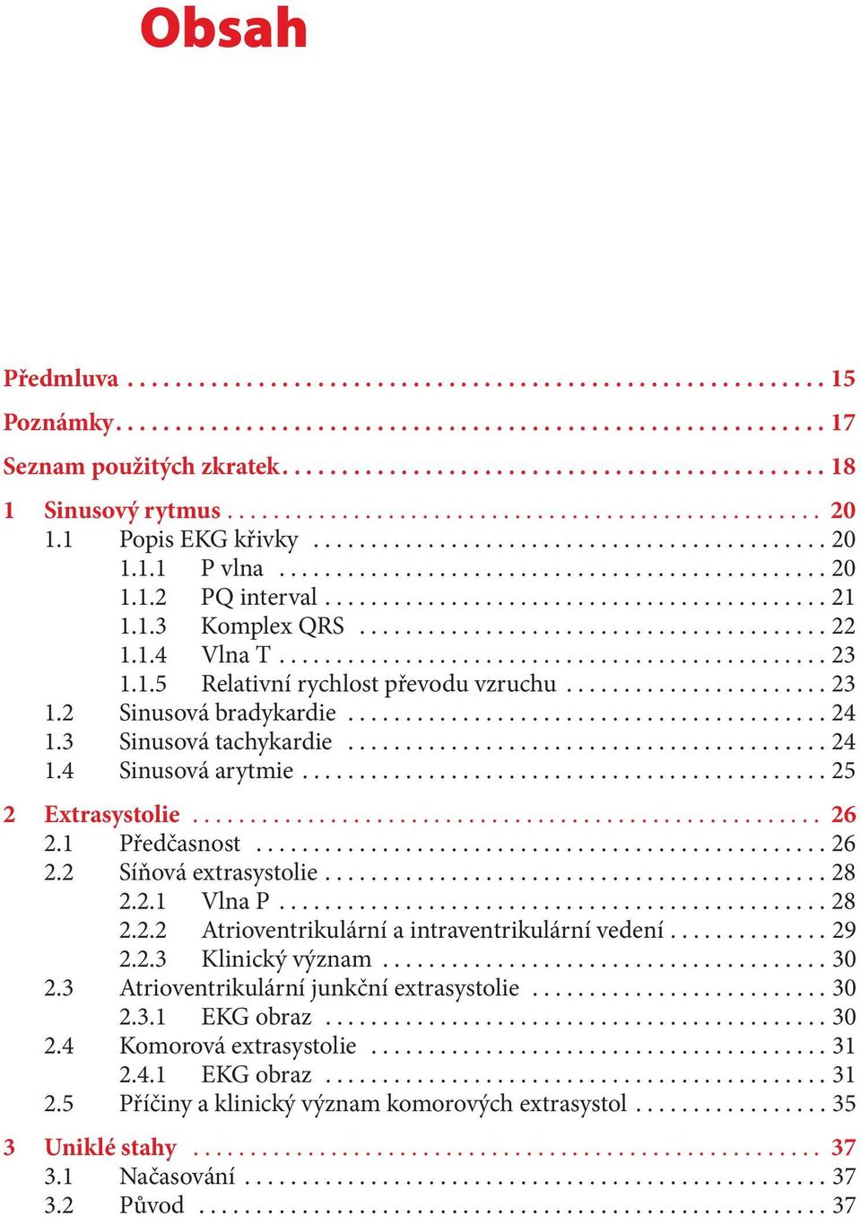 ..28 2.2.1 Vlna P...28 2.2.2 Atrioventrikulární a intraventrikulární vedení...29 2.2.3 Klinický význam...30 2.3 Atrioventrikulární junkční extrasystolie...30 2.3.1 EKG obraz...30 2.4 Komorová extrasystolie.