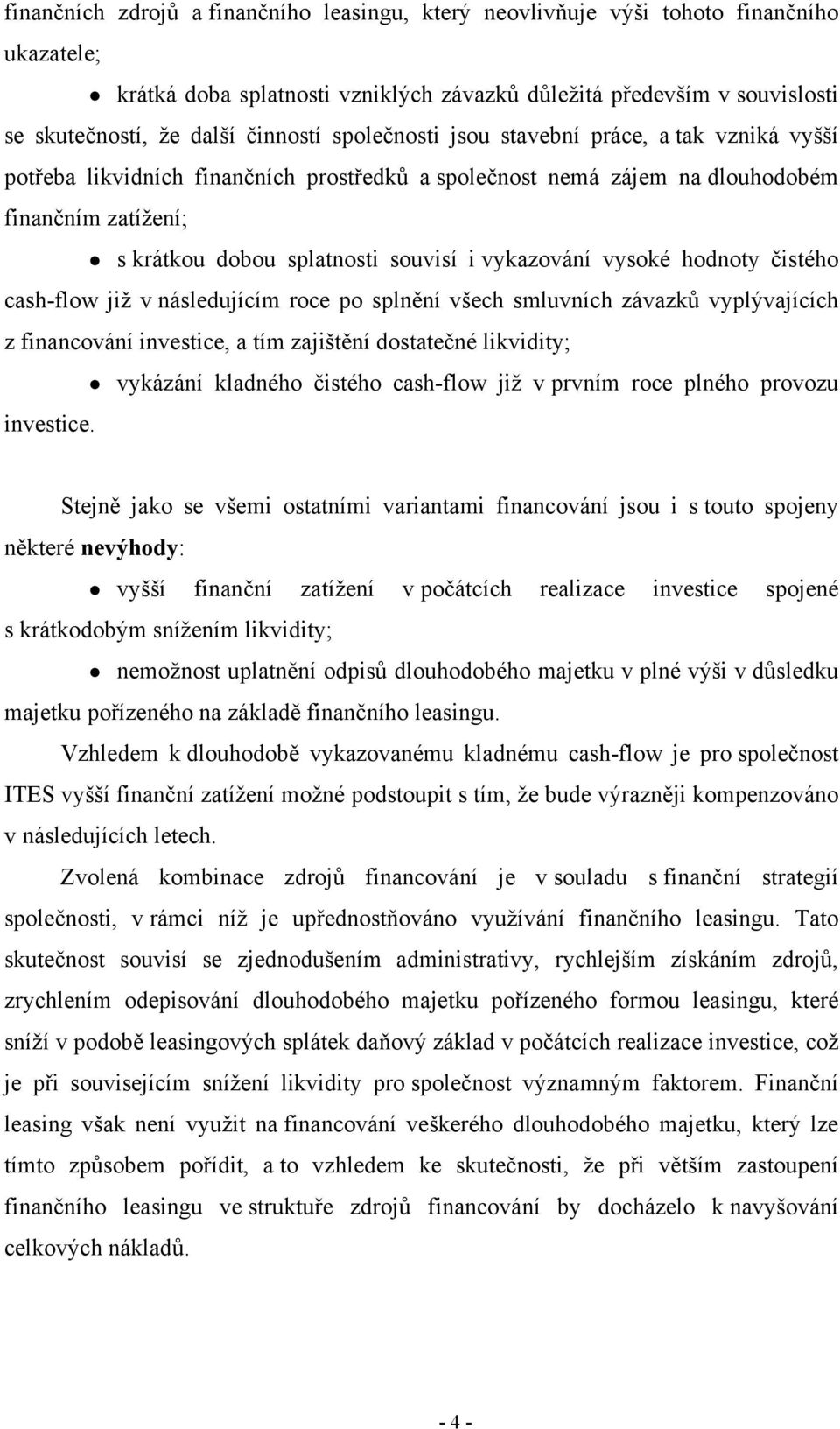 vykazování vysoké hodnoty čistého cash-flow již v následujícím roce po splnění všech smluvních závazků vyplývajících z financování investice, a tím zajištění dostatečné likvidity; vykázání kladného