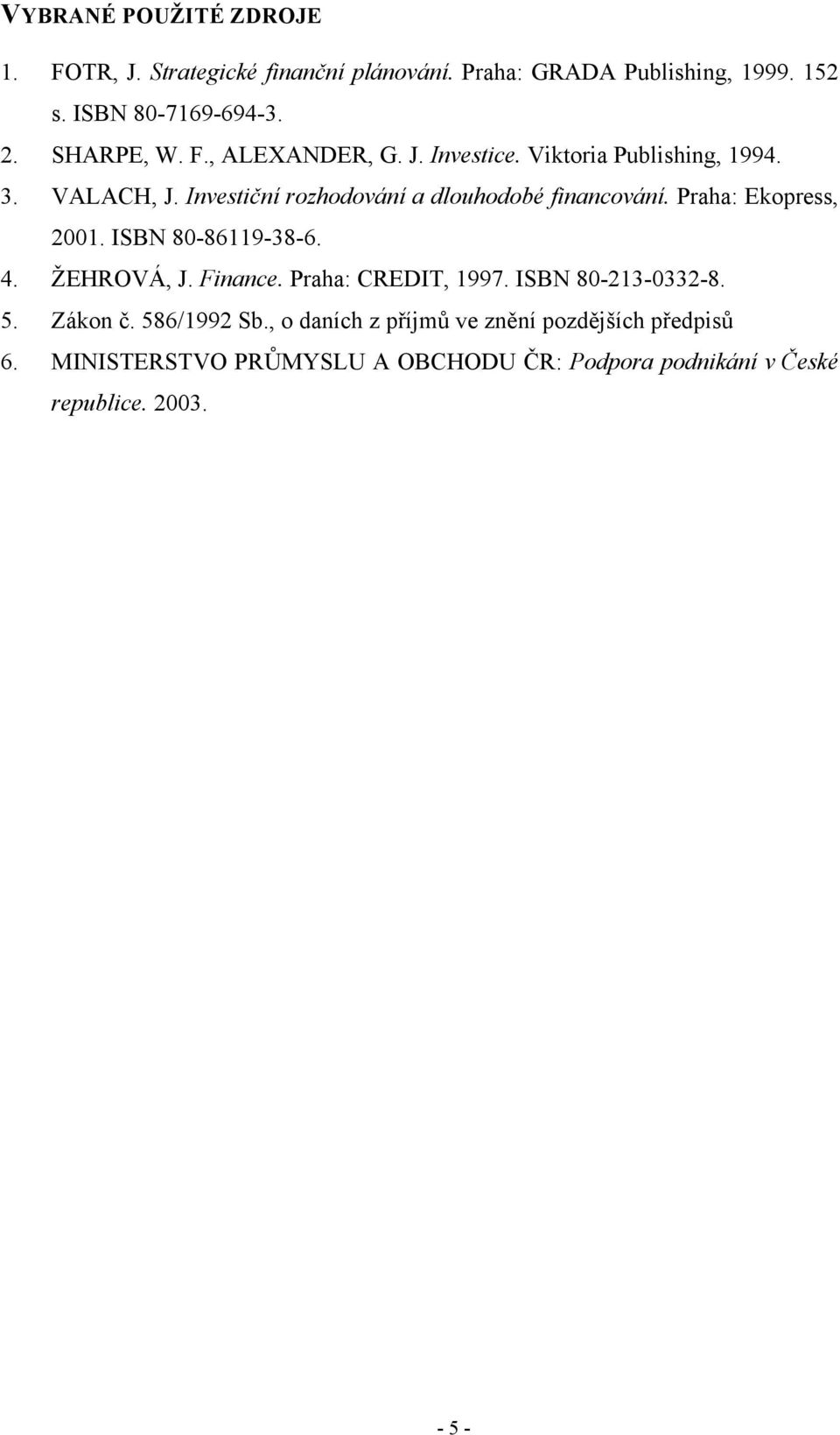 Praha: Ekopress, 2001. ISBN 80-86119-38-6. 4. ŽEHROVÁ, J. Finance. Praha: CREDIT, 1997. ISBN 80-213-0332-8. 5. Zákon č. 586/1992 Sb.