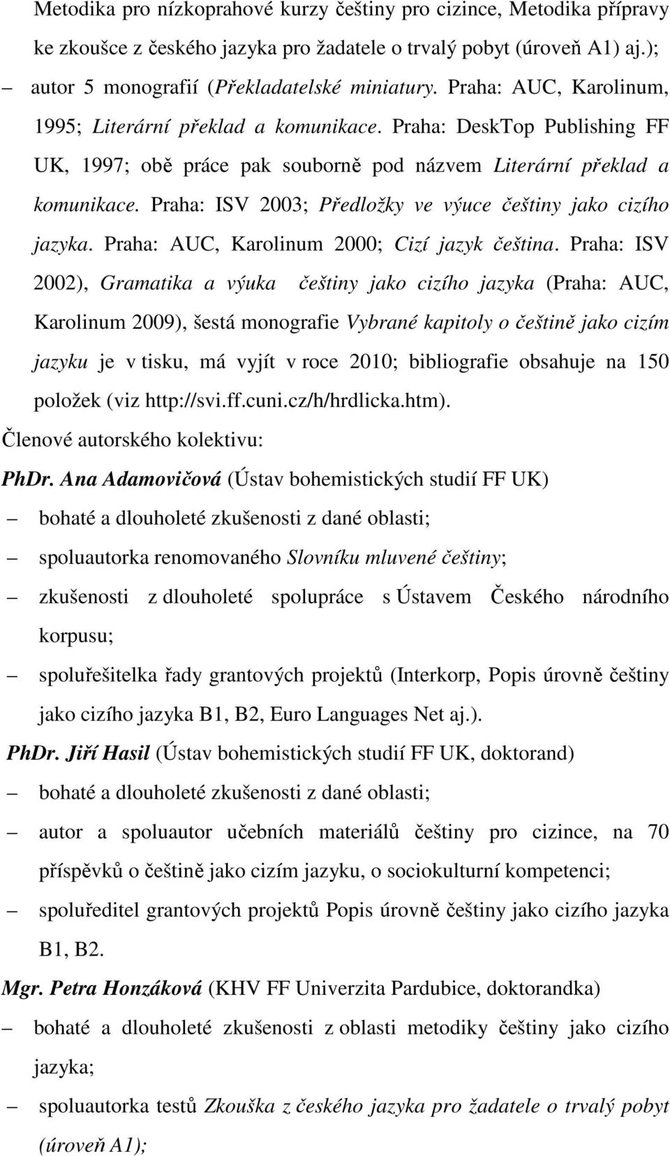 Praha: ISV 2003; Předložky ve výuce češtiny jako cizího jazyka. Praha: AUC, Karolinum 2000; Cizí jazyk čeština.