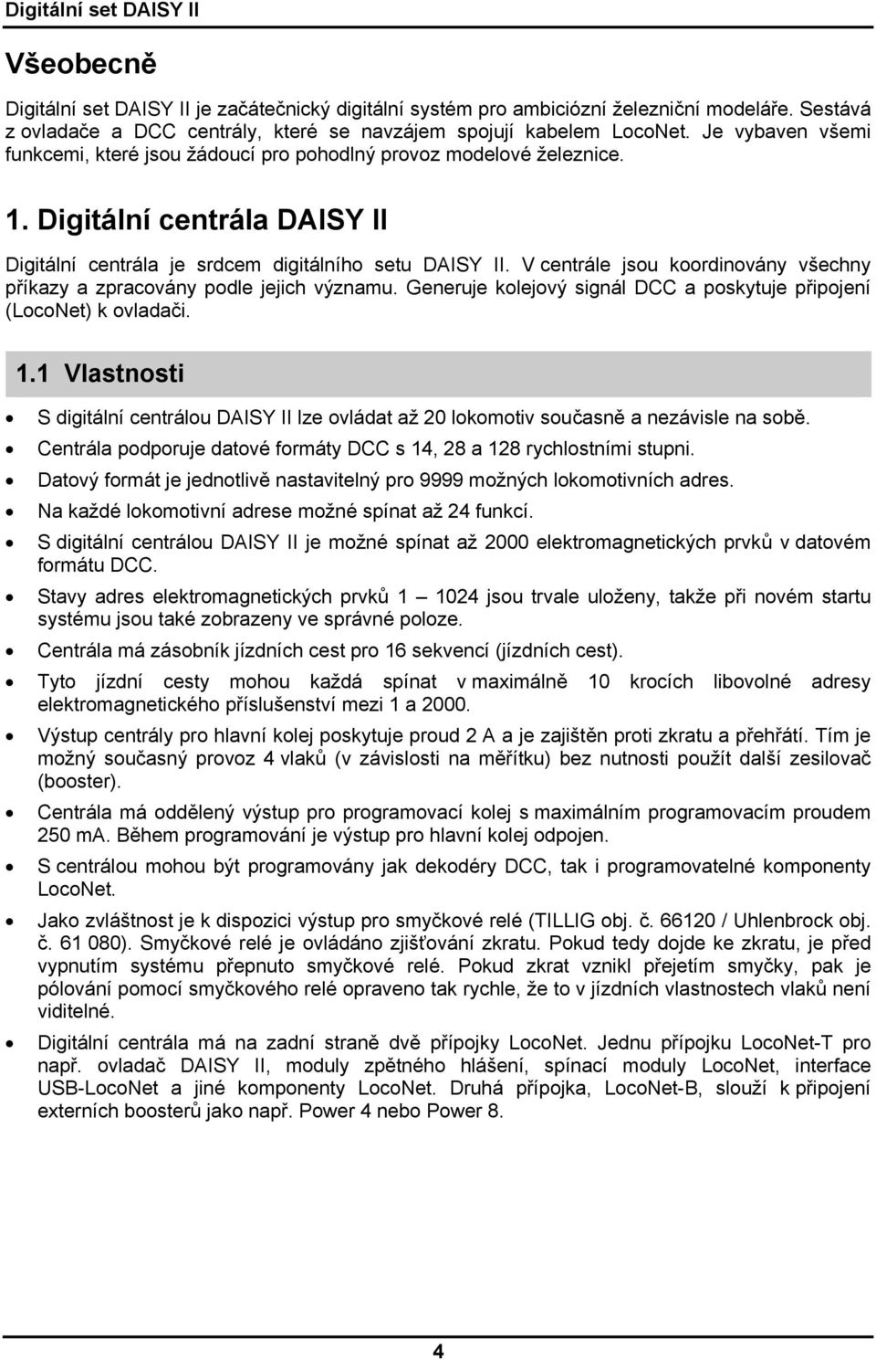 V centrále jsou koordinovány všechny příkazy a zpracovány podle jejich významu. Generuje kolejový signál DCC a poskytuje připojení (LocoNet) k ovladači. 1.