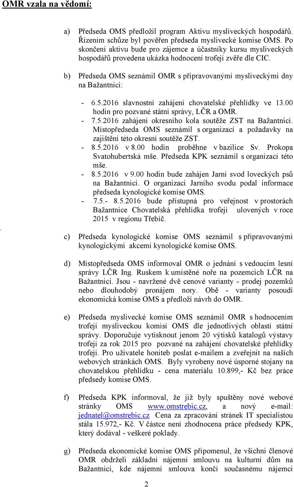 b) Předseda OMS seznámil OMR s připravovanými mysliveckými dny na Bažantnici:. - 6.5.2016 slavnostní zahájení chovatelské přehlídky ve 13.00 hodin pro pozvané státní správy, LČR a OMR. - 7.5.2016 zahájení okresního kola soutěže ZST na Bažantnici.