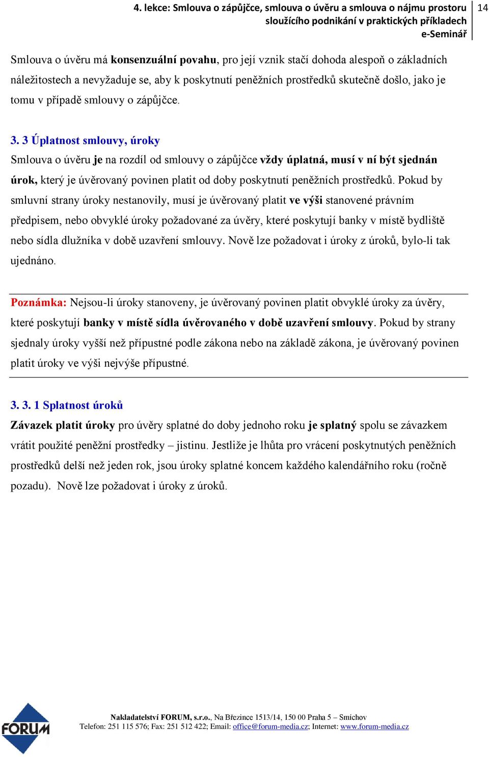 3 Úplatnost smlouvy, úroky Smlouva o úvěru je na rozdíl od smlouvy o zápůjčce vždy úplatná, musí v ní být sjednán úrok, který je úvěrovaný povinen platit od doby poskytnutí peněžních prostředků.