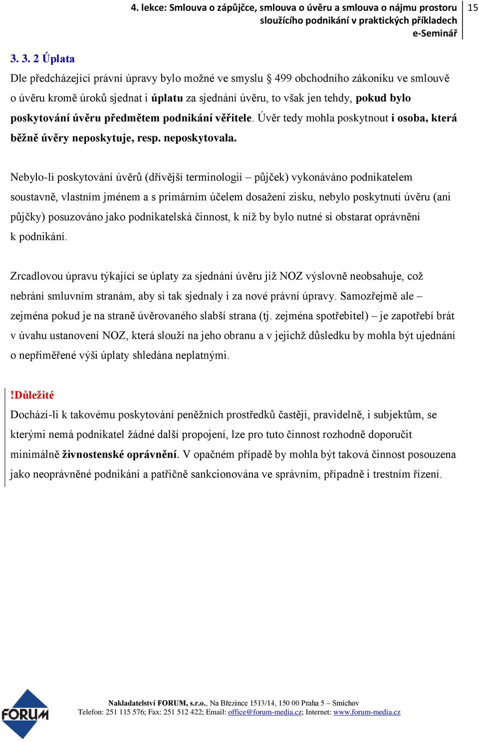 Nebylo-li poskytování úvěrů (dřívější terminologií půjček) vykonáváno podnikatelem soustavně, vlastním jménem a s primárním účelem dosažení zisku, nebylo poskytnutí úvěru (ani půjčky) posuzováno jako