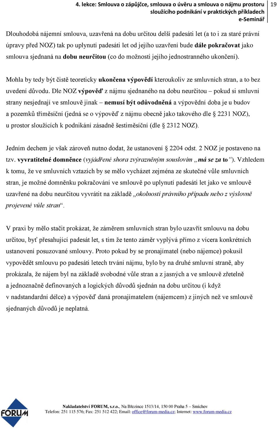 Dle NOZ výpověď z nájmu sjednaného na dobu neurčitou pokud si smluvní strany nesjednají ve smlouvě jinak nemusí být odůvodněná a výpovědní doba je u budov a pozemků tříměsíční (jedná se o výpověď z
