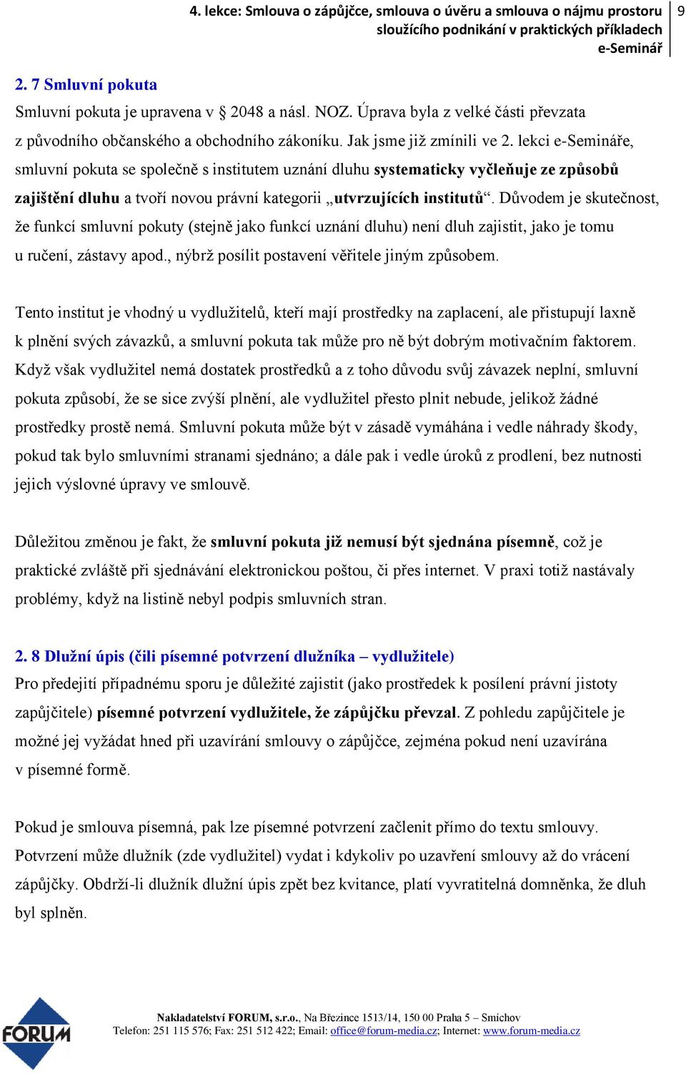 Důvodem je skutečnost, že funkcí smluvní pokuty (stejně jako funkcí uznání dluhu) není dluh zajistit, jako je tomu u ručení, zástavy apod., nýbrž posílit postavení věřitele jiným způsobem.