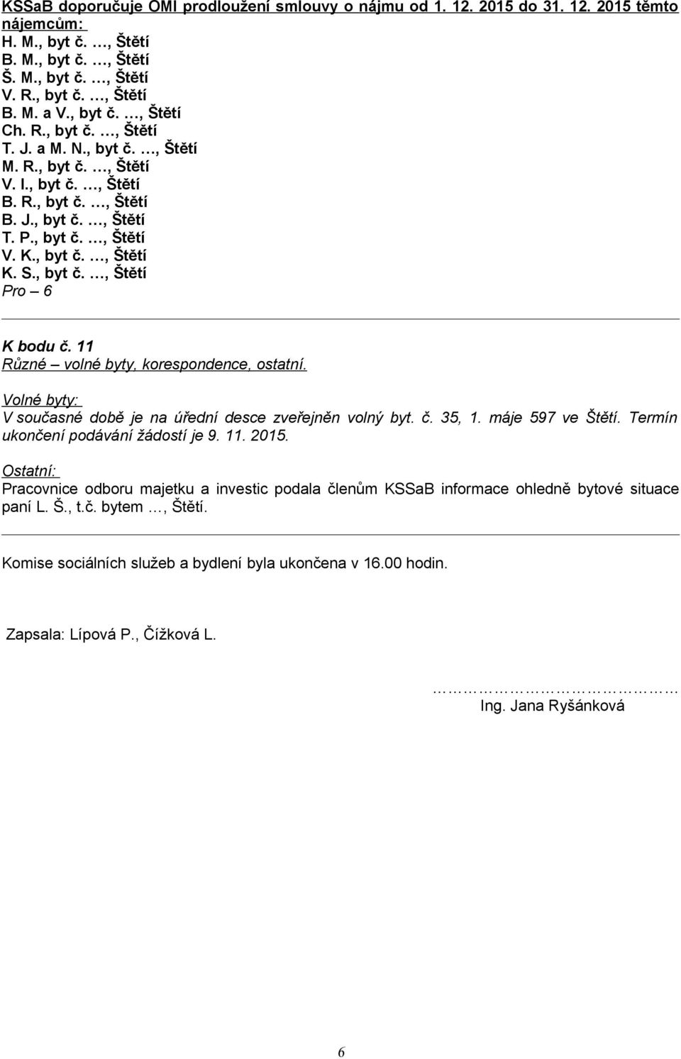 11 Různé volné byty, korespondence, ostatní. Volné byty: V současné době je na úřední desce zveřejněn volný byt. č. 35, 1. máje 597 ve Štětí. Termín ukončení podávání žádostí je 9. 11. 2015.