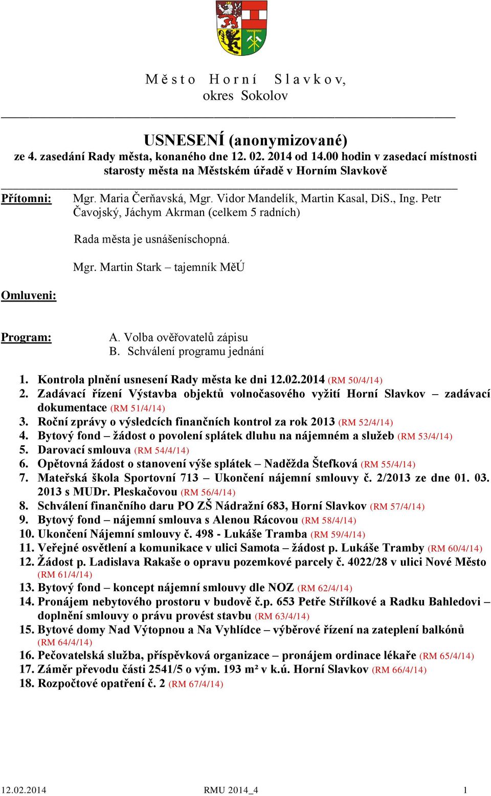 Petr Čavojský, Jáchym Akrman (celkem 5 radních) Omluveni: Rada města je usnášeníschopná. Mgr. Martin Stark tajemník MěÚ Program: A. Volba ověřovatelů zápisu B. Schválení programu jednání 1.