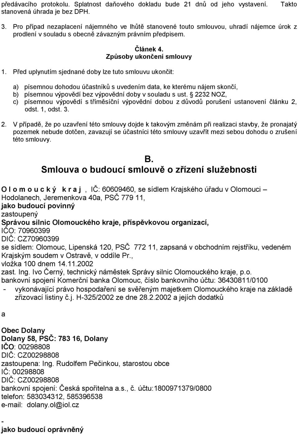 Před uplynutím sjednané doby lze tuto smlouvu ukončit: a) písemnou dohodou účastníků s uvedením data, ke kterému nájem skončí, b) písemnou výpovědí bez výpovědní doby v souladu s ust.