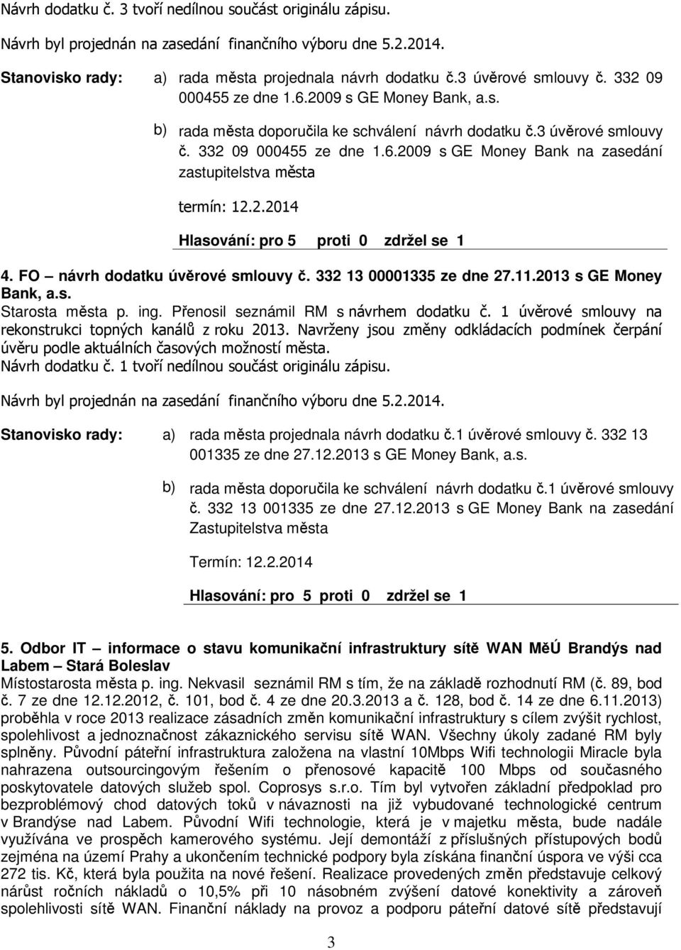 ! /$0 rada msta projednala návrh dodatku.1 úvrové smlouvy. 332 13 001335 ze dne 27.12.2013 s GE Money Bank, a.s. rada msta doporuila ke schválení návrh dodatku.1 úvrové smlouvy. 332 13 001335 ze dne 27.12.2013 s GE Money Bank na zasedání Zastupitelstva msta Termín: 12.