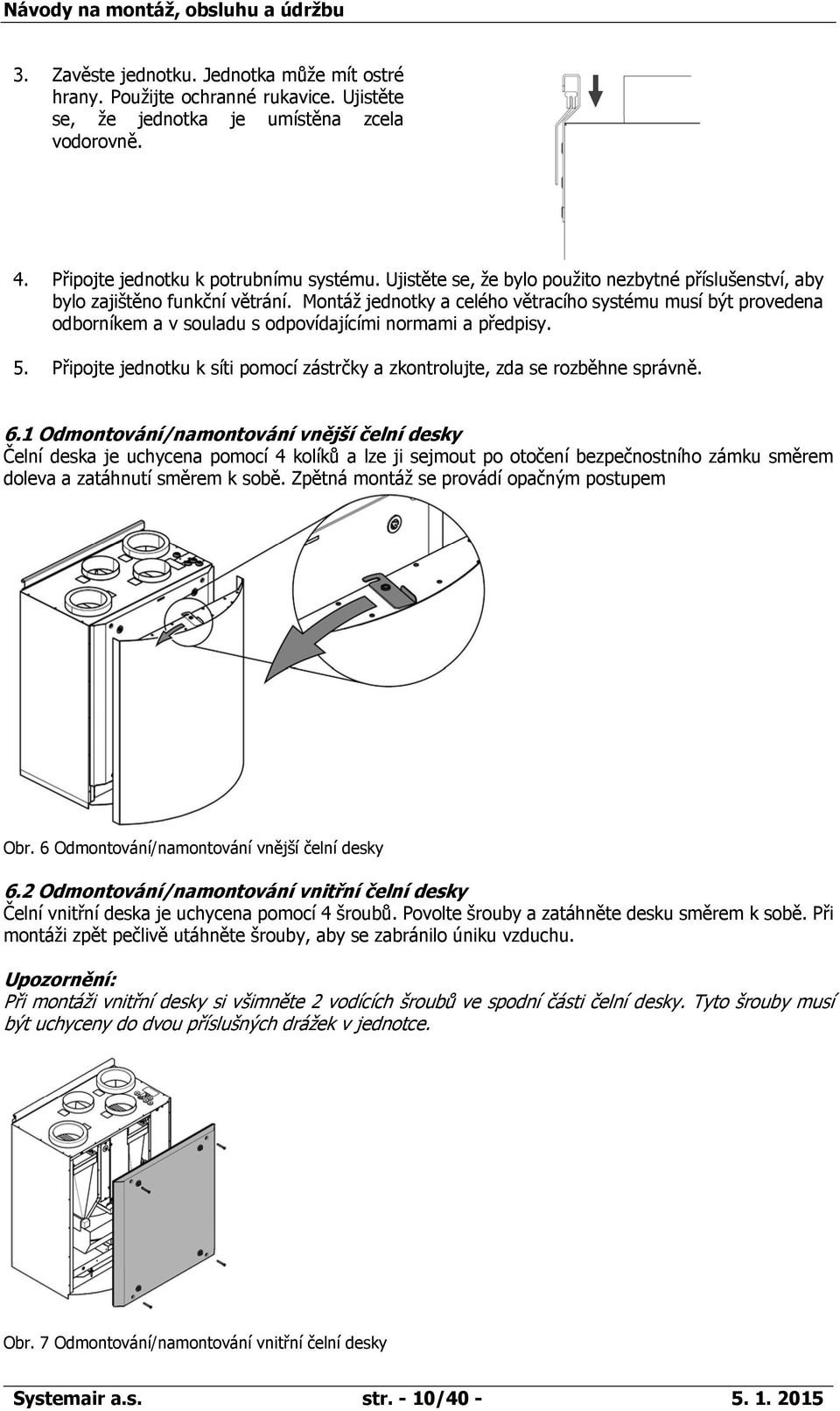 Montáž jednotky a celého větracího systému musí být provedena odborníkem a v souladu s odpovídajícími normami a předpisy. 5.