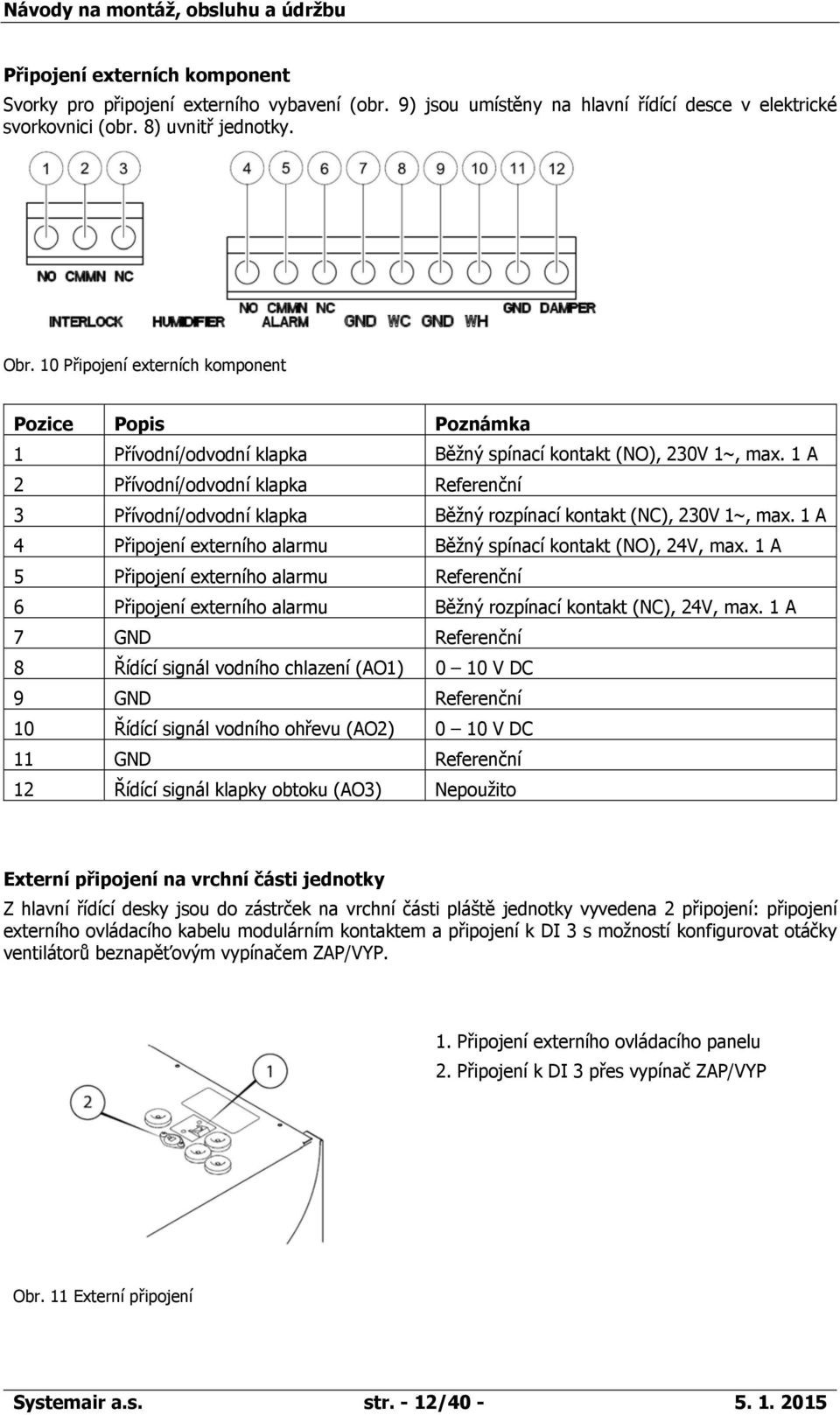 1 A 2 Přívodní/odvodní klapka Referenční 3 Přívodní/odvodní klapka Běžný rozpínací kontakt (NC), 230V 1~, max. 1 A 4 Připojení externího alarmu Běžný spínací kontakt (NO), 24V, max.