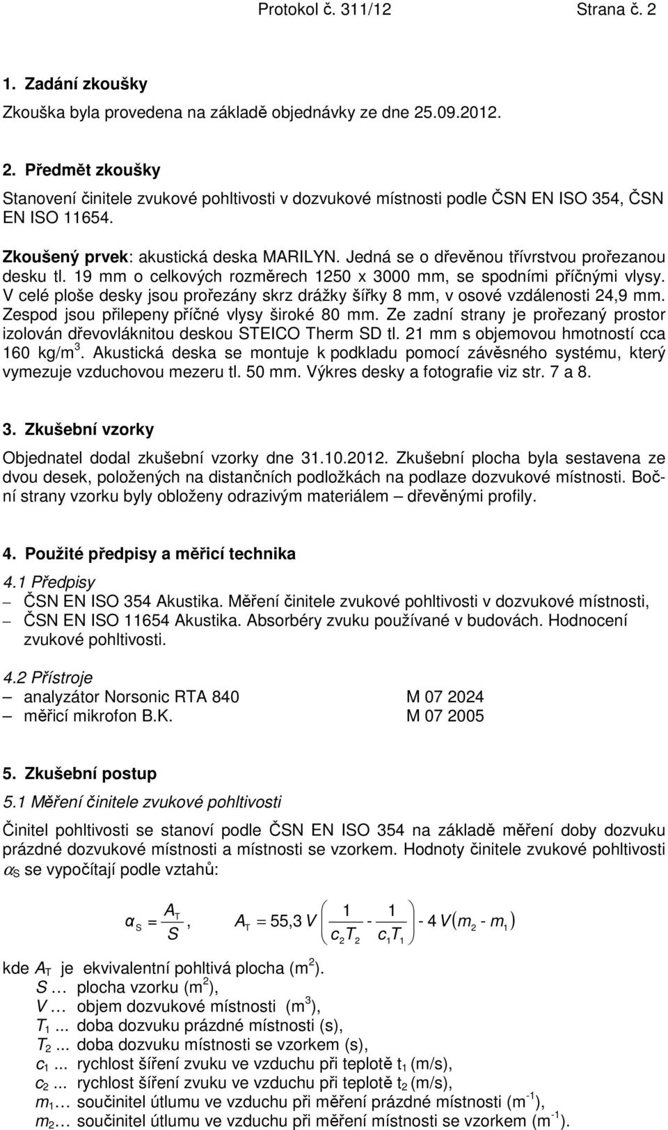 V celé ploše desky jsou prořezány skrz drážky šířky 8 mm, v osové vzdálenosti 24,9 mm. Zespod jsou přilepeny příčné vlysy široké 80 mm.