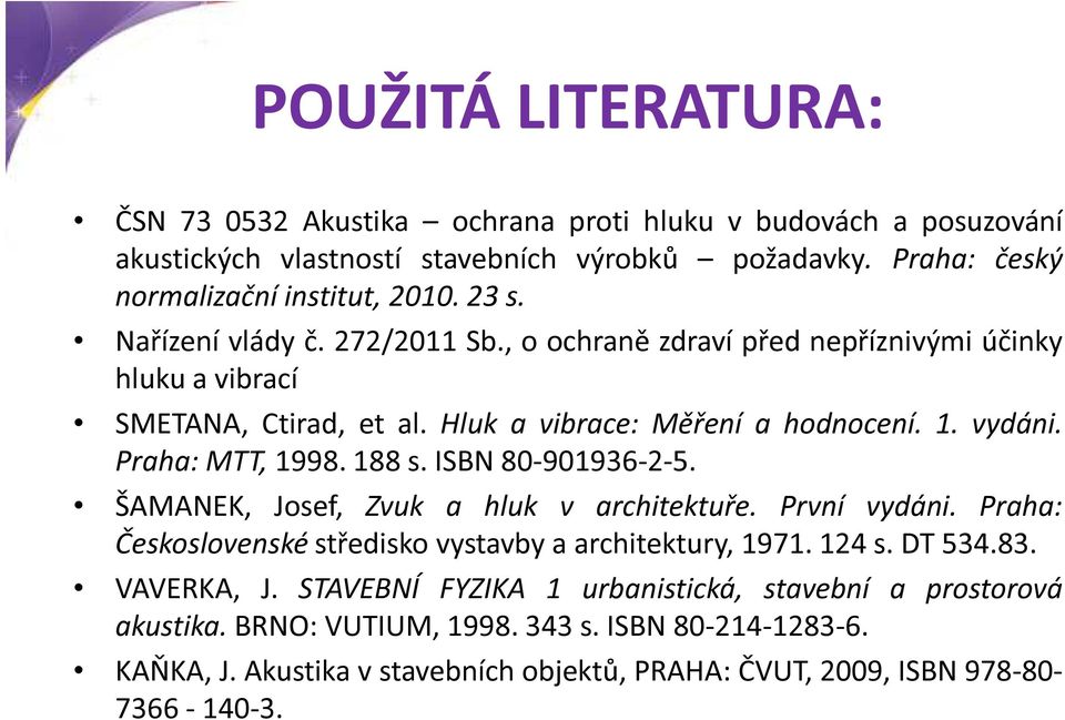 ISBN 80-901936-2-5. ŠAMANEK, Josef, Zvuk a hluk v architektuře. První vydáni. Praha: Československé středisko vystavby a architektury, 1971. 124 s. DT 534.83. VAVERKA, J.