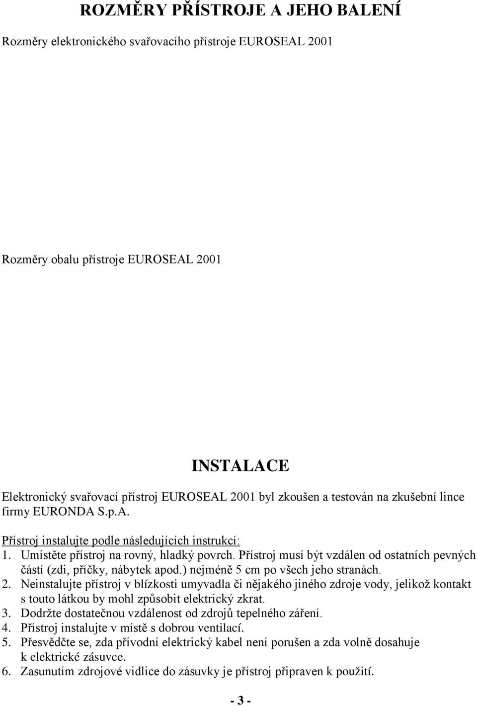 Přístroj musí být vzdálen od ostatních pevných částí (zdi, příčky, nábytek apod.) nejméně 5 cm po všech jeho stranách. 2.