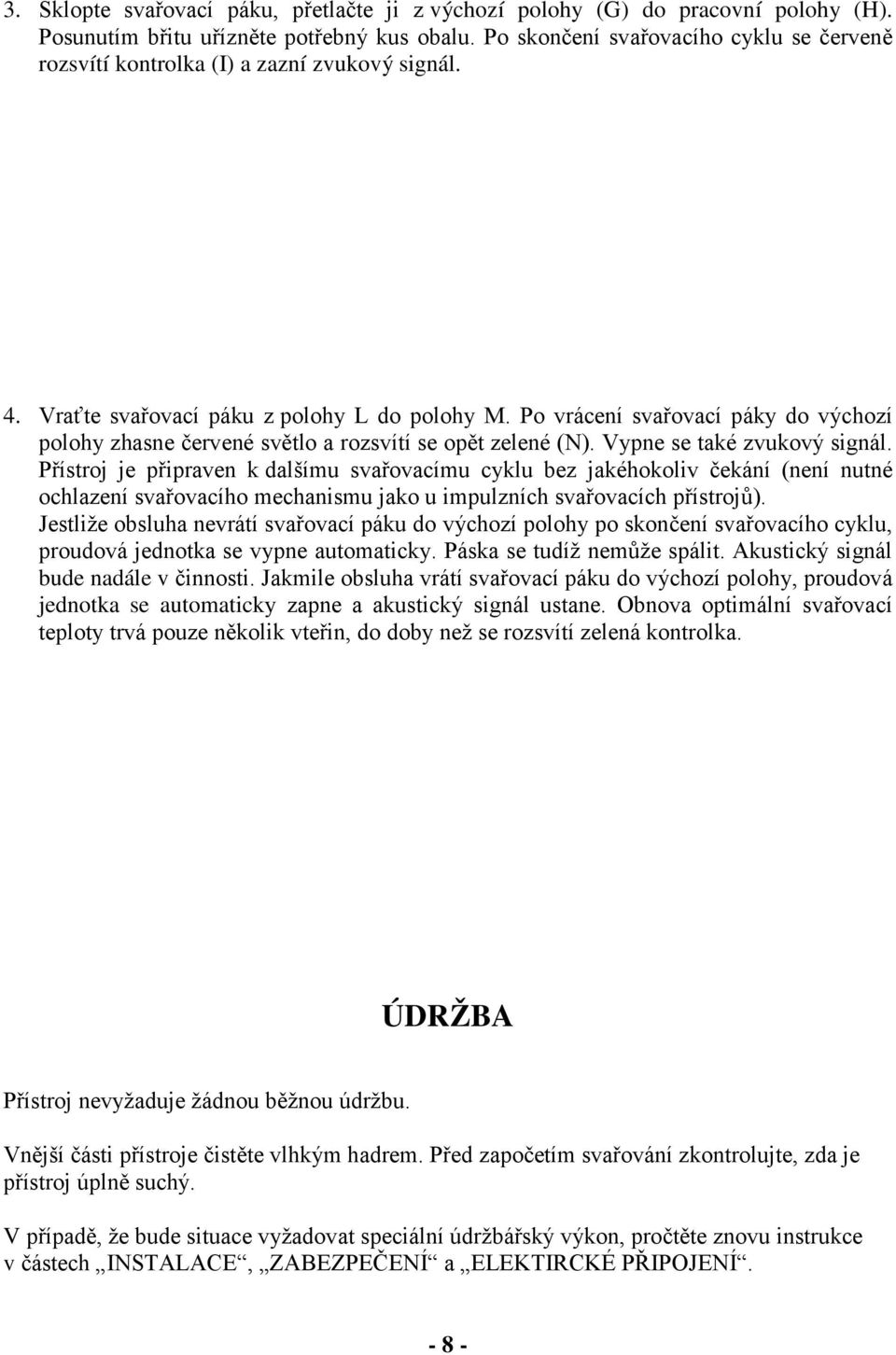 Po vrácení svařovací páky do výchozí polohy zhasne červené světlo a rozsvítí se opět zelené (N). Vypne se také zvukový signál.