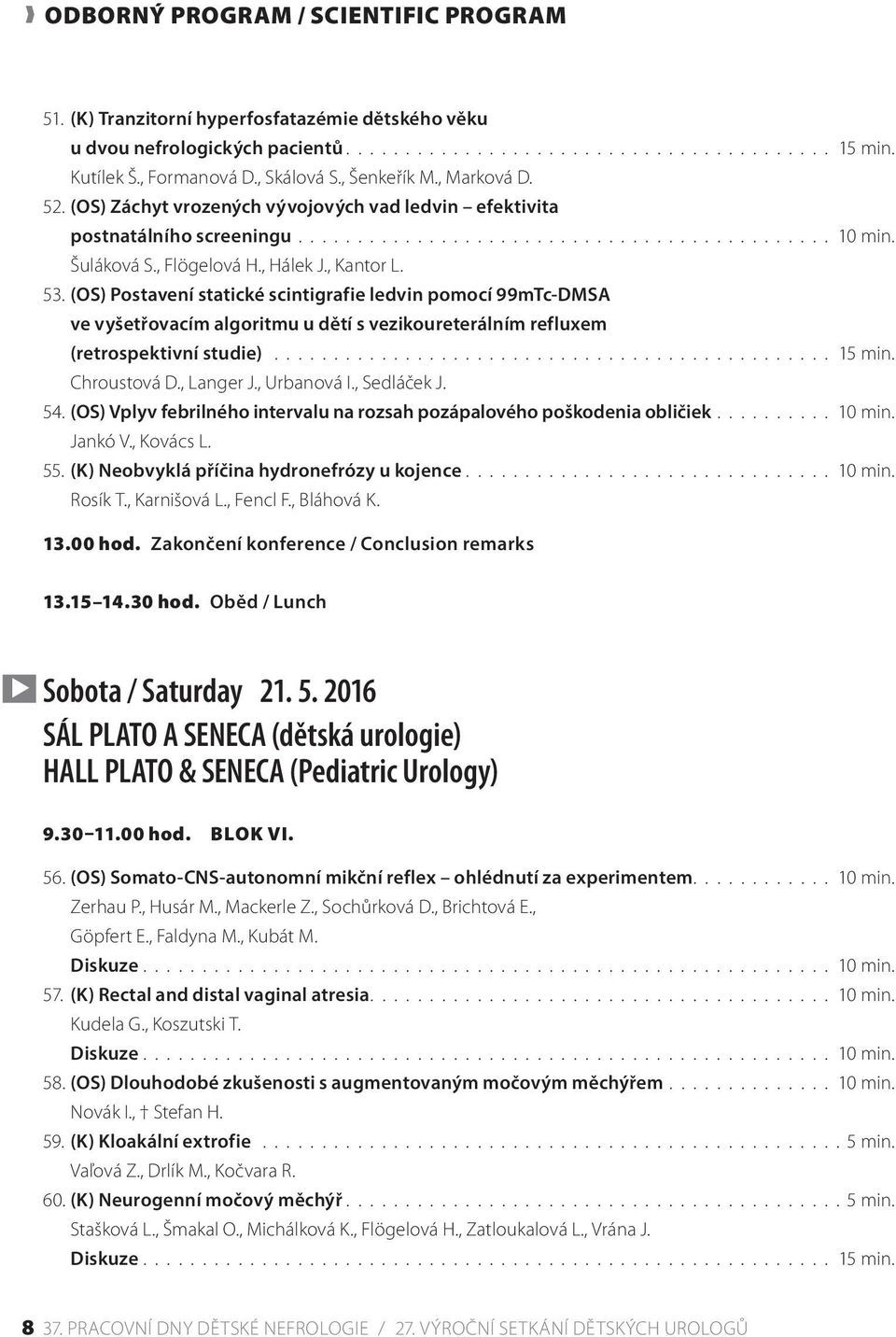 (OS) Postavení statické scintigrafie ledvin pomocí 99mTc-DMSA ve vyšetřovacím algoritmu u dětí s vezikoureterálním refluxem (retrospektivní studie)............................................... 15 min.