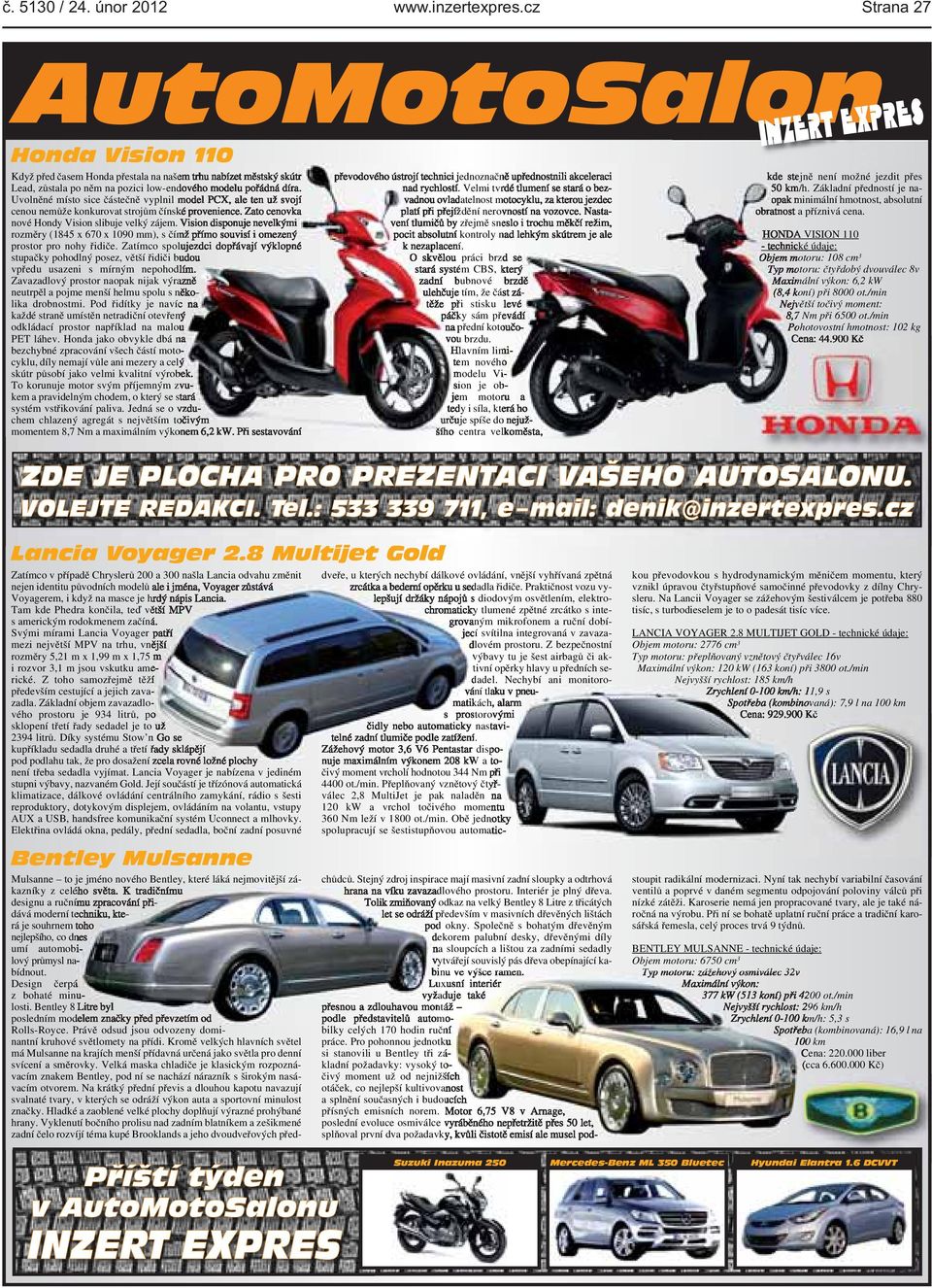 Vision disponuje nevelkými rozměry (1845 x 670 x 1090 mm), s čímž přímo souvisí i omezený prostor pro nohy řidiče Zatímco spolujezdci dopřávají výklopné stupačky pohodlný posez, větší řidiči budou