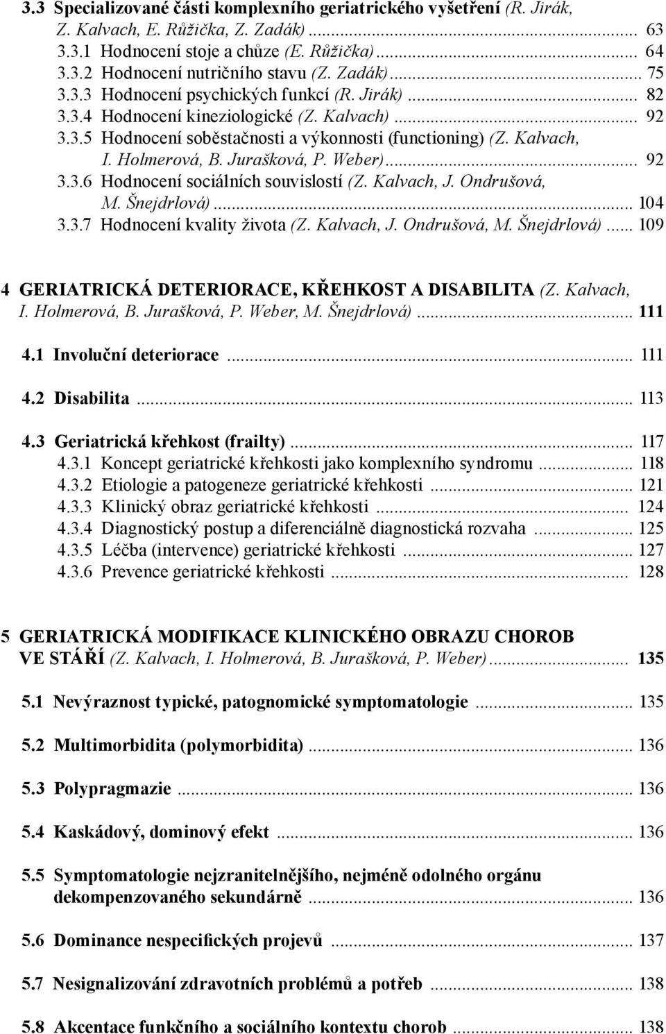 Holmerová, B. Jurašková, P. Weber)... 92 3.3.6 Hodnocení sociálních souvislostí (Z. Kalvach, J. Ondrušová, M. Šnejdrlová)... 104 3.3.7 Hodnocení kvality života (Z. Kalvach, J. Ondrušová, M. Šnejdrlová)... 109 4 GERIATRICKÁ DETERIORACE, KŘEHKOST A DISABILITA (Z.
