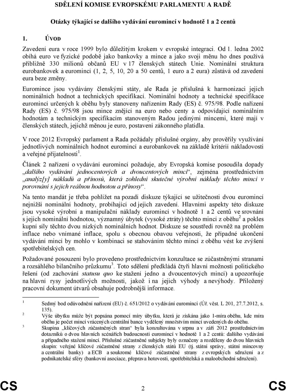 Nominální struktura eurobankovek a euromincí (1, 2, 5, 10, 20 a 50 centů, 1 euro a 2 eura) zůstává od zavedení eura beze změny.