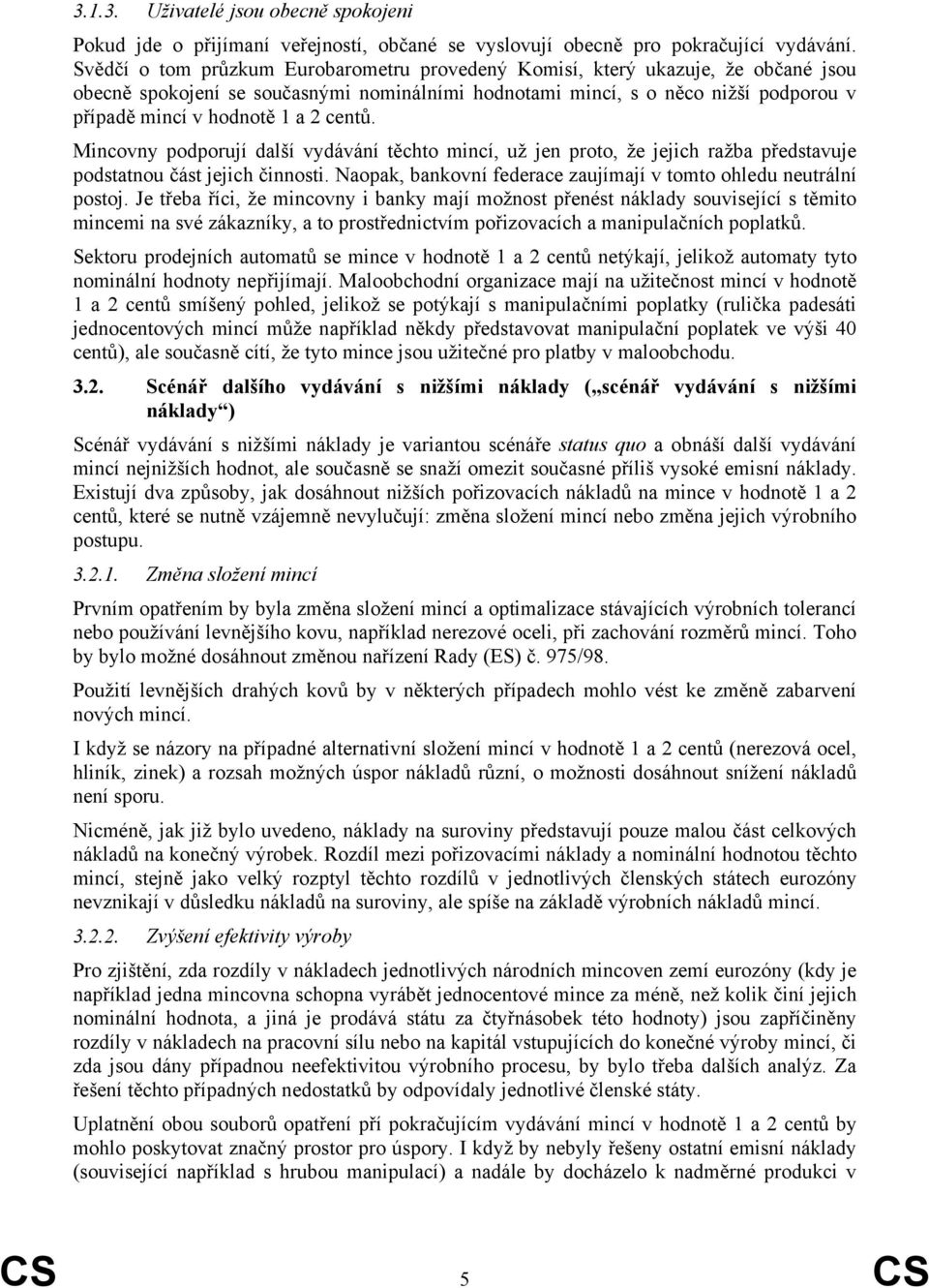 centů. Mincovny podporují další vydávání těchto mincí, už jen proto, že jejich ražba představuje podstatnou část jejich činnosti. Naopak, bankovní federace zaujímají v tomto ohledu neutrální postoj.