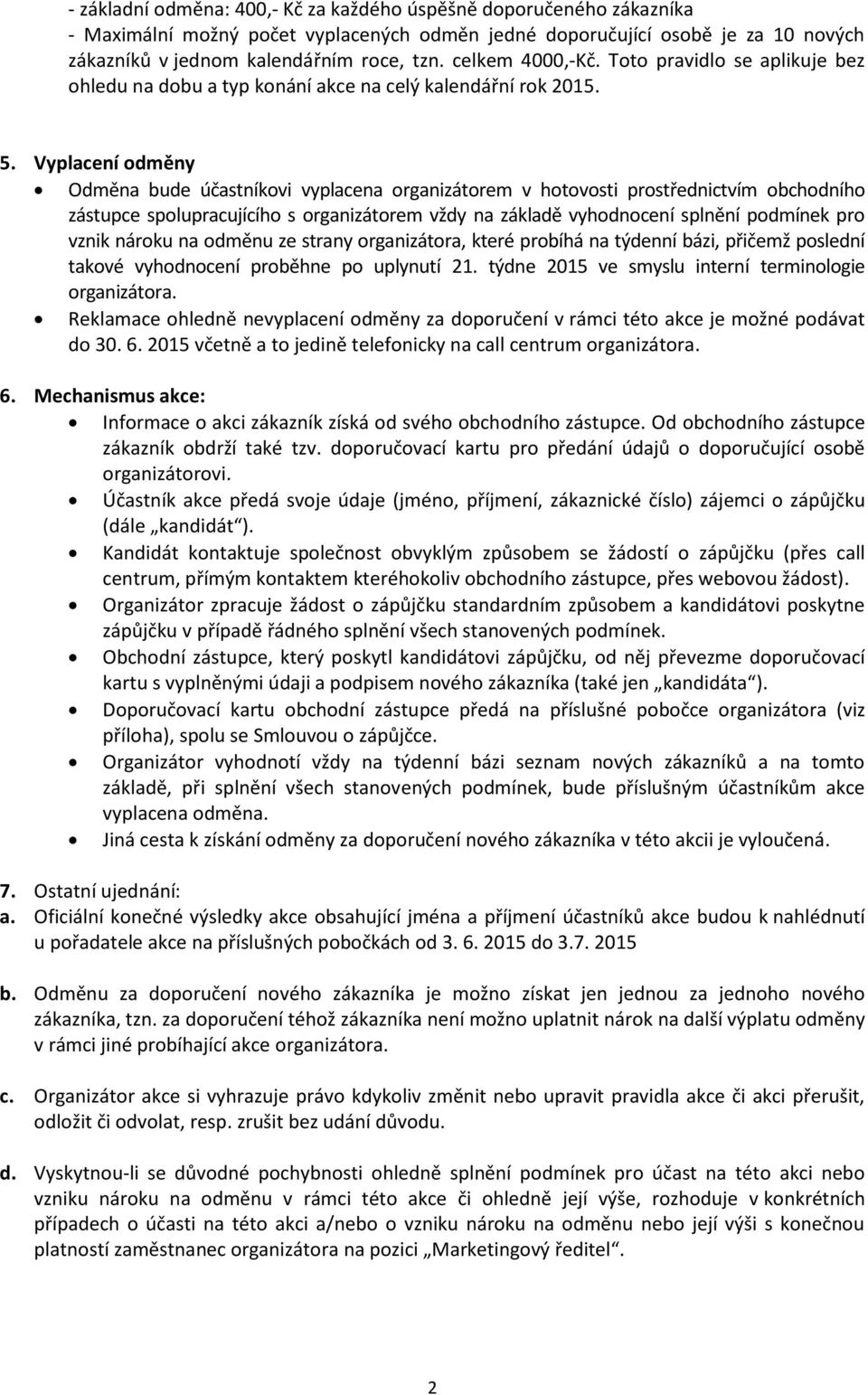 Vyplacení odměny Odměna bude účastníkovi vyplacena organizátorem v hotovosti prostřednictvím obchodního zástupce spolupracujícího s organizátorem vždy na základě vyhodnocení splnění podmínek pro