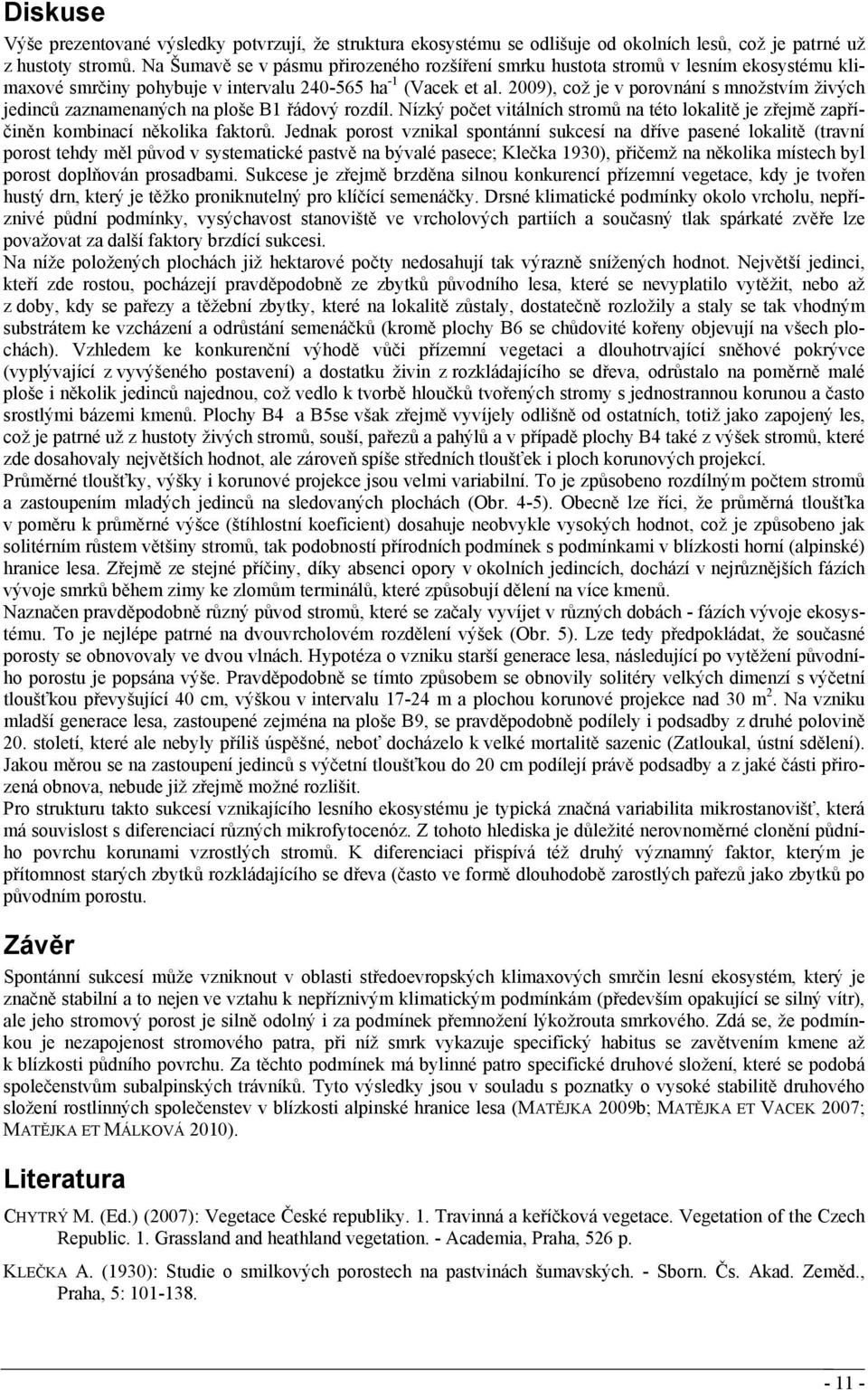 29), což je v porovnání s množstvím živých jedinců zaznamenaných na ploše B1 řádový rozdíl. Nízký počet vitálních stromů na této lokalitě je zřejmě zapříčiněn kombinací několika faktorů.