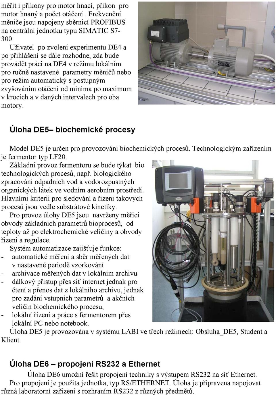 zvyšováním otáčení od minima po maximum v krocích a v daných intervalech pro oba motory. Úloha DE5 biochemické procesy Model DE5 je určen pro provozování biochemických procesů.