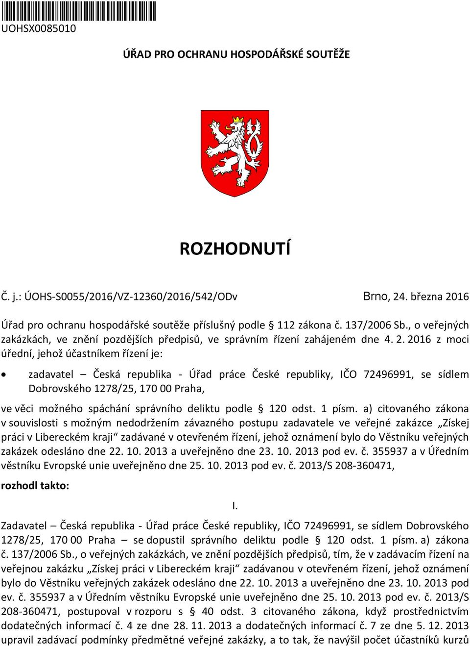 16 Úřad pro ochranu hospodářské soutěže příslušný podle 112 zákona č. 137/2006 Sb., o veřejných zakázkách, ve znění pozdějších předpisů, ve správním řízení zahájeném dne 4. 2.