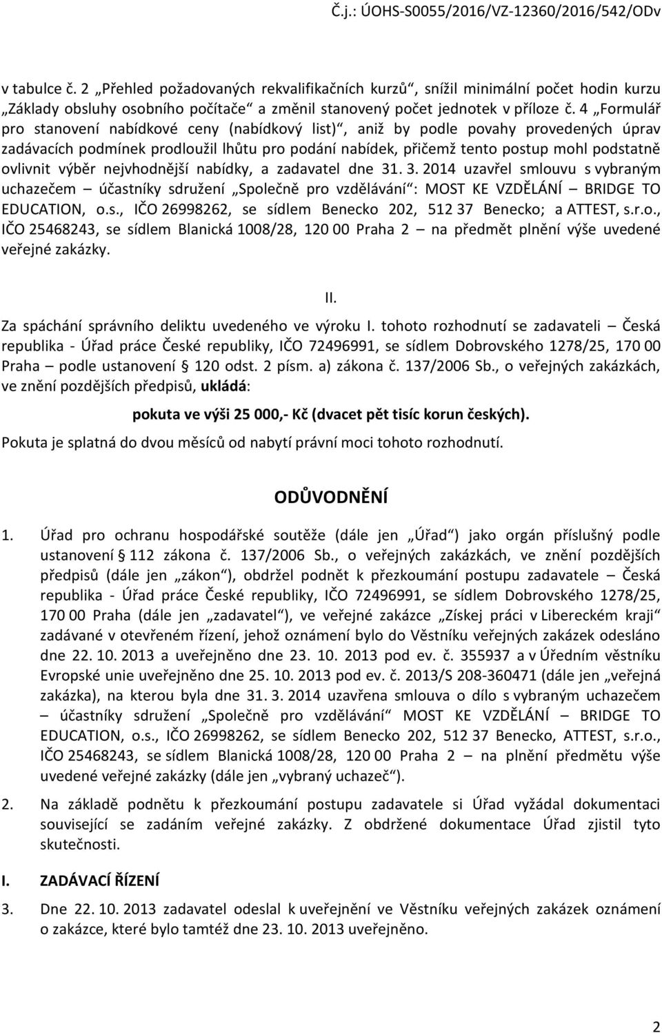 výběr nejvhodnější nabídky, a zadavatel dne 31. 3. 2014 uzavřel smlouvu s vybraným uchazečem účastníky sdružení Společně pro vzdělávání : MOST KE VZDĚLÁNÍ BRIDGE TO EDUCATION, o.s., IČO 26998262, se sídlem Benecko 202, 512 37 Benecko; a ATTEST, s.