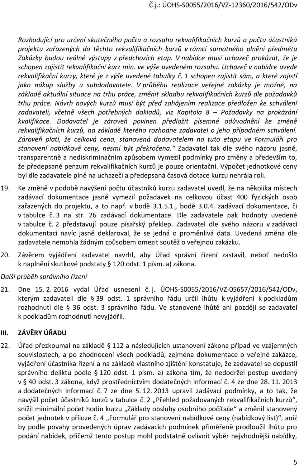 Uchazeč v nabídce uvede rekvalifikační kurzy, které je z výše uvedené tabulky č. 1 schopen zajistit sám, a které zajistí jako nákup služby u subdodavatele.
