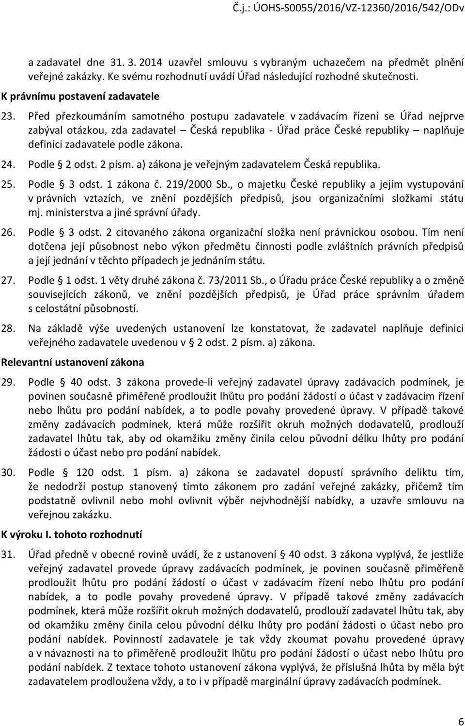 24. Podle 2 odst. 2 písm. a) zákona je veřejným zadavatelem Česká republika. 25. Podle 3 odst. 1 zákona č. 219/2000 Sb.