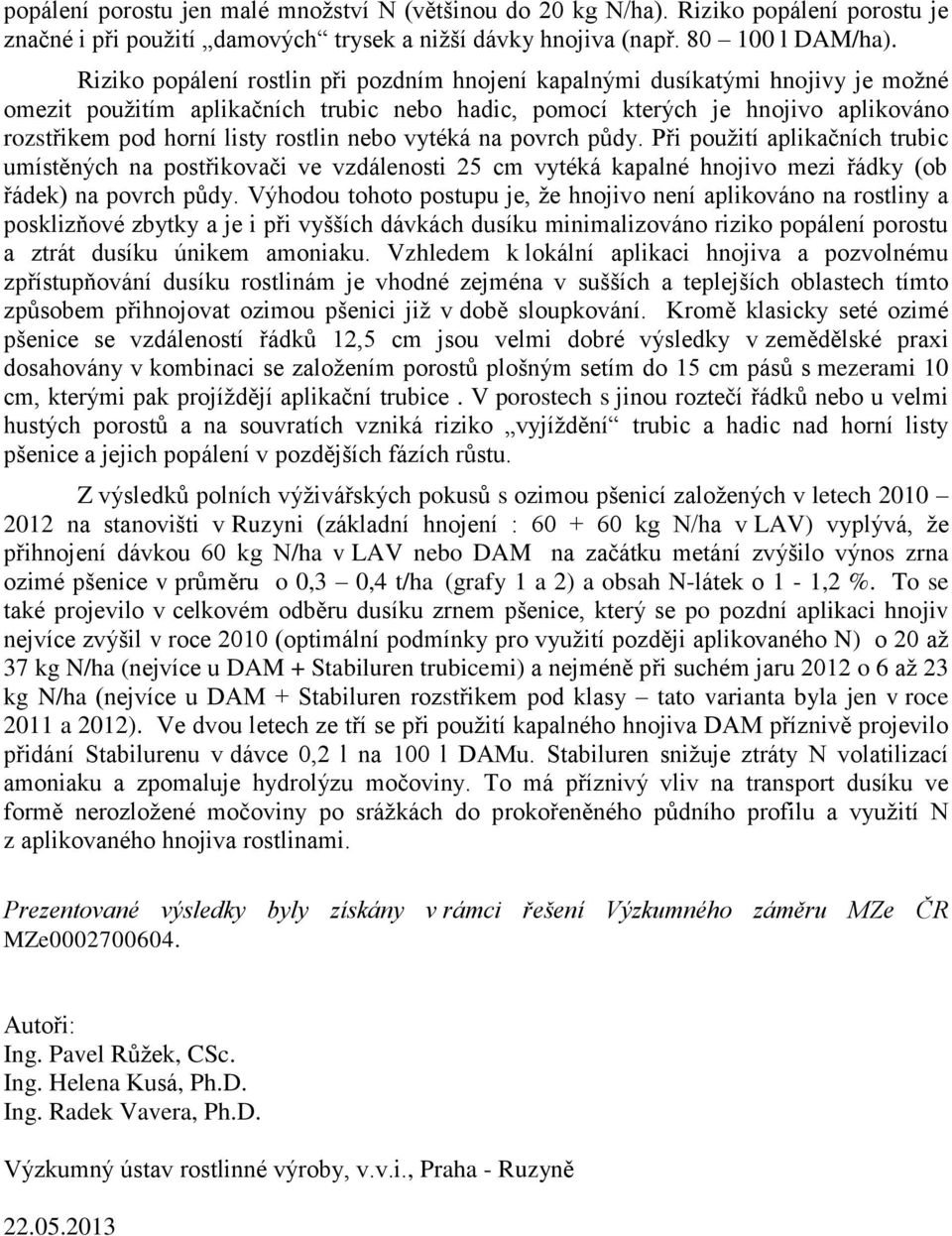 rostlin nebo vytéká na povrch půdy. Při použití aplikačních trubic umístěných na postřikovači ve vzdálenosti 25 cm vytéká kapalné hnojivo mezi řádky (ob řádek) na povrch půdy.