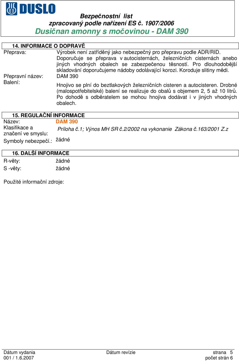 Koroduje slitiny mědi. Přepravní název: DAM 390 Balení: Hnojivo se plní do beztlakových železničních cisteren a autocisteren.