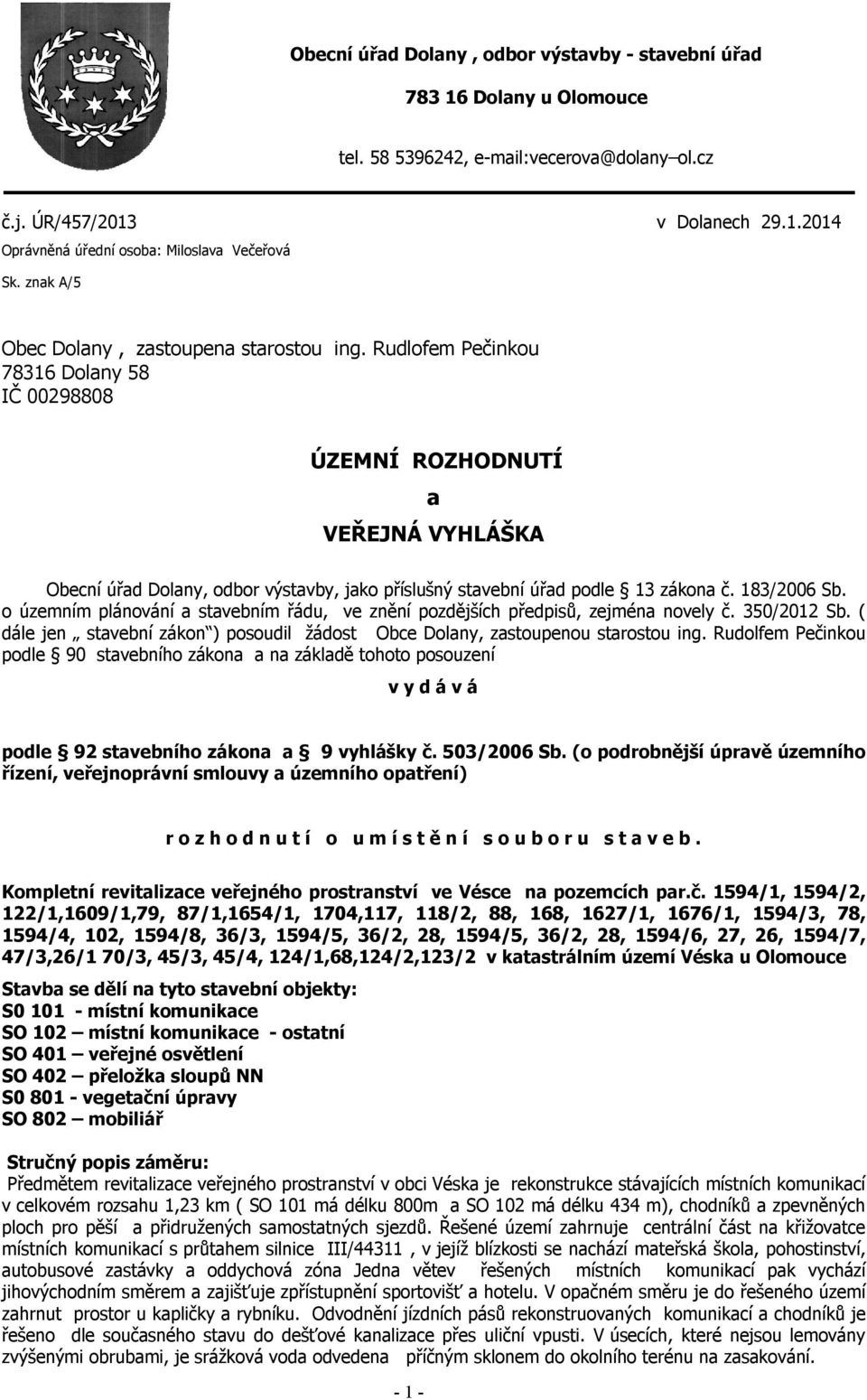 Rudlofem Pečinkou 78316 Dolany 58 IČ 00298808 ÚZEMNÍ ROZHODNUTÍ a VEŘEJNÁ VYHLÁŠKA Obecní úřad Dolany, odbor výstavby, jako příslušný stavební úřad podle 13 zákona č. 183/2006 Sb.