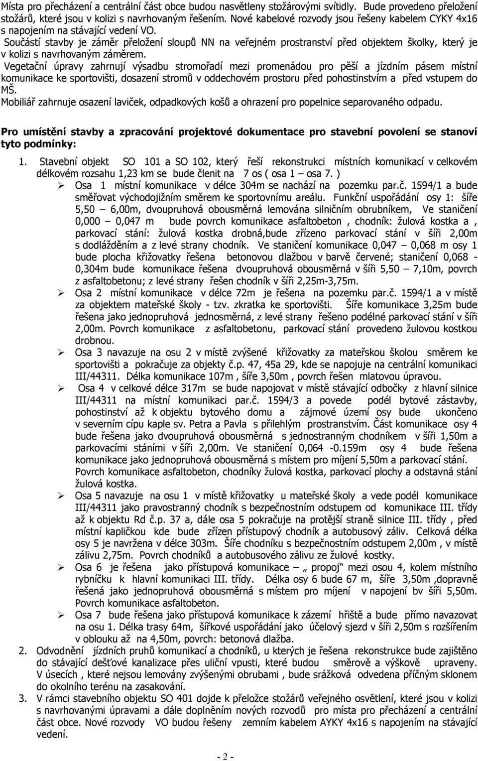Součástí stavby je záměr přeložení sloupů NN na veřejném prostranství před objektem školky, který je v kolizi s navrhovaným záměrem.