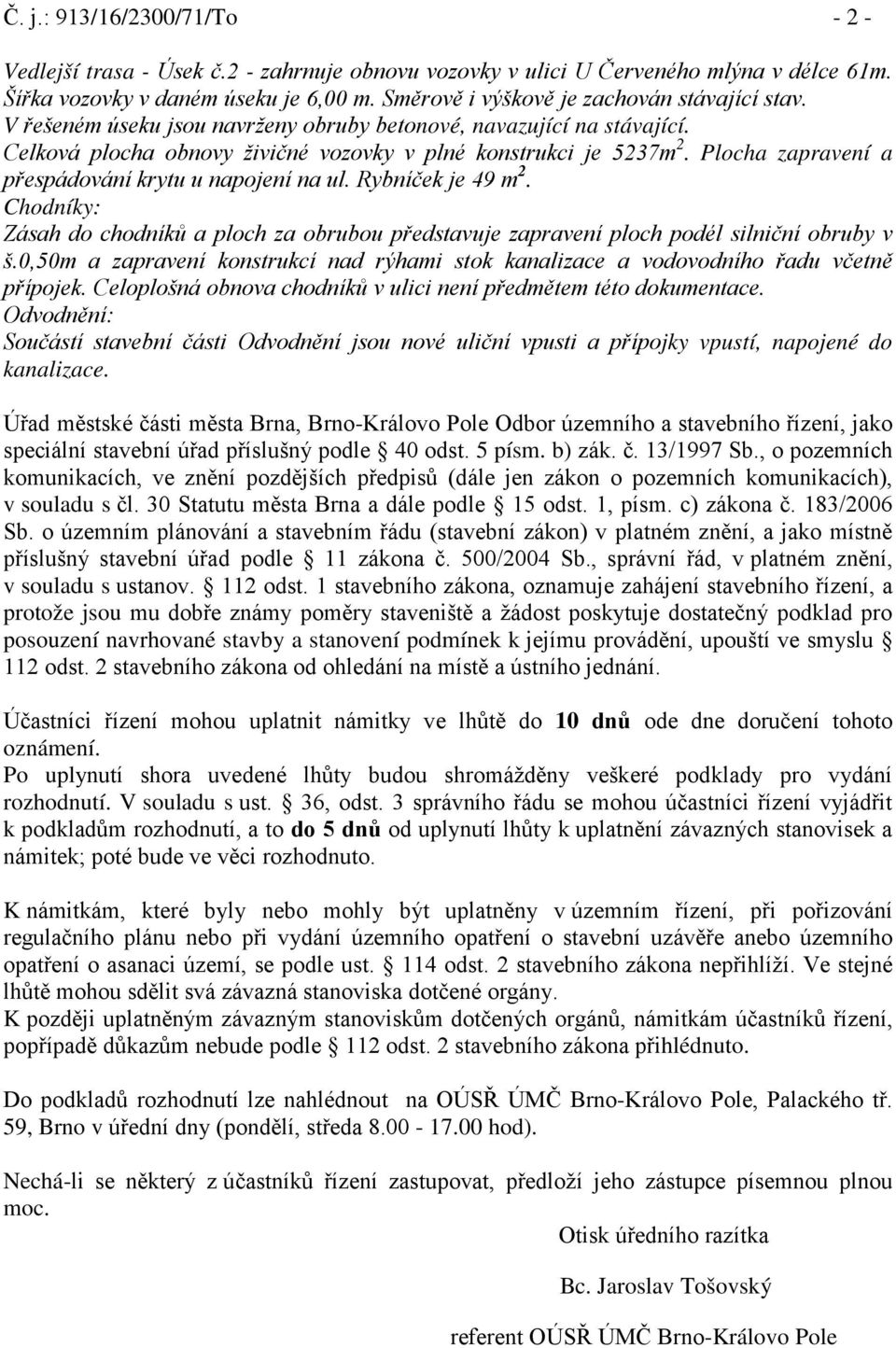 Plocha zapravení a přespádování krytu u napojení na ul. Rybníček je 49 m 2. Chodníky: Zásah do chodníků a ploch za obrubou představuje zapravení ploch podél silniční obruby v š.