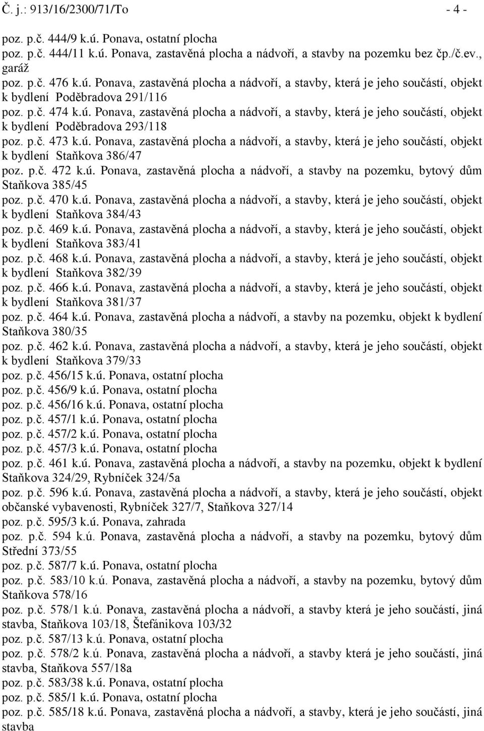 p.č. 472 k.ú. Ponava, zastavěná plocha a nádvoří, a stavby na pozemku, bytový dům Staňkova 385/45 poz. p.č. 470 k.ú. Ponava, zastavěná plocha a nádvoří, a stavby, která je jeho součástí, objekt k bydlení Staňkova 384/43 poz.