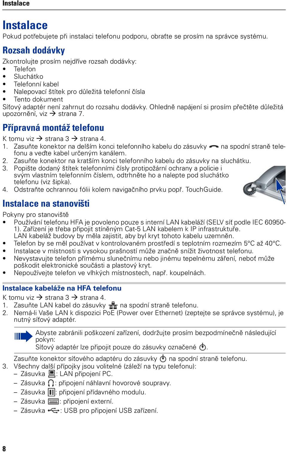 dodávky. Ohledně napájení si prosím přečtěte důležitá upozornění, viz strana 7. Přípravná montáž telefonu K tomu viz strana 3 strana 4. 1.