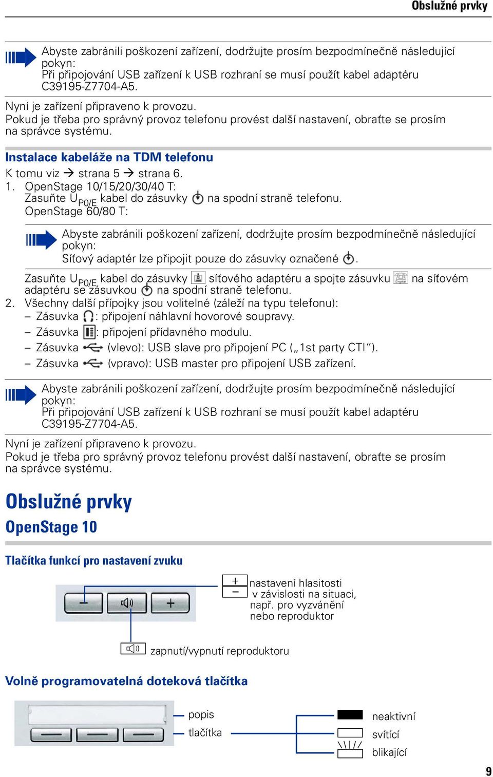 Instalace kabeláže na TDM telefonu K tomu viz strana 5 strana 6. 1. OpenStage 10/15/20/30/40 T: Zasuňte U P0/E kabel do zásuvky na spodní straně telefonu.